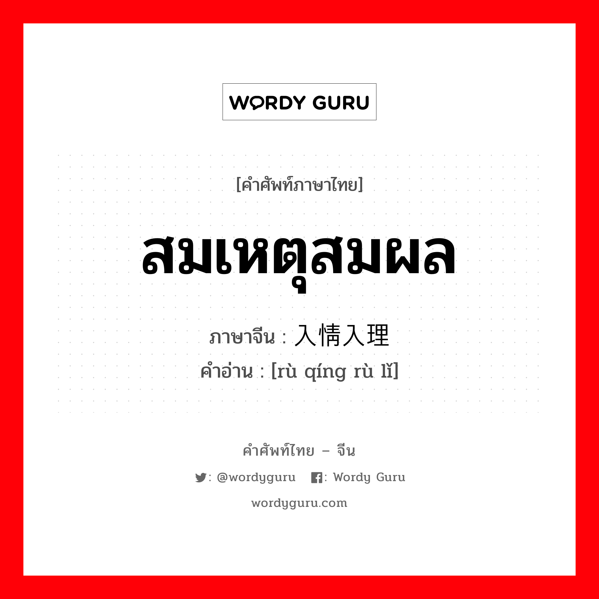 สมเหตุสมผล ภาษาจีนคืออะไร, คำศัพท์ภาษาไทย - จีน สมเหตุสมผล ภาษาจีน 入情入理 คำอ่าน [rù qíng rù lǐ]