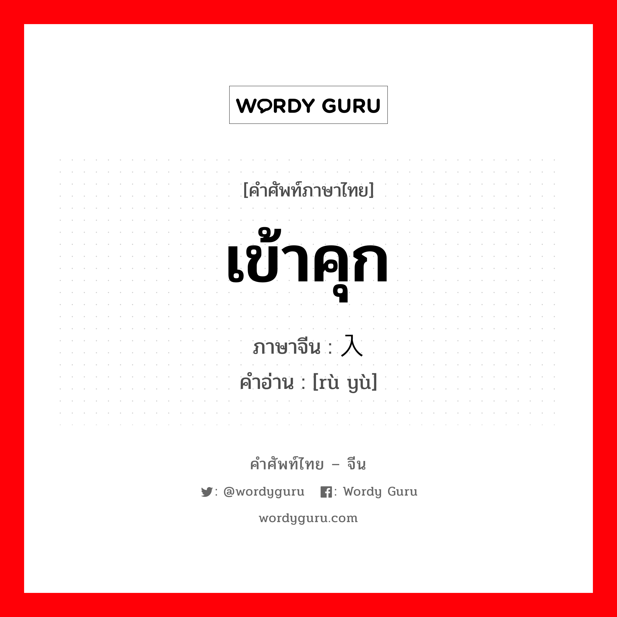 เข้าคุก ภาษาจีนคืออะไร, คำศัพท์ภาษาไทย - จีน เข้าคุก ภาษาจีน 入狱 คำอ่าน [rù yù]