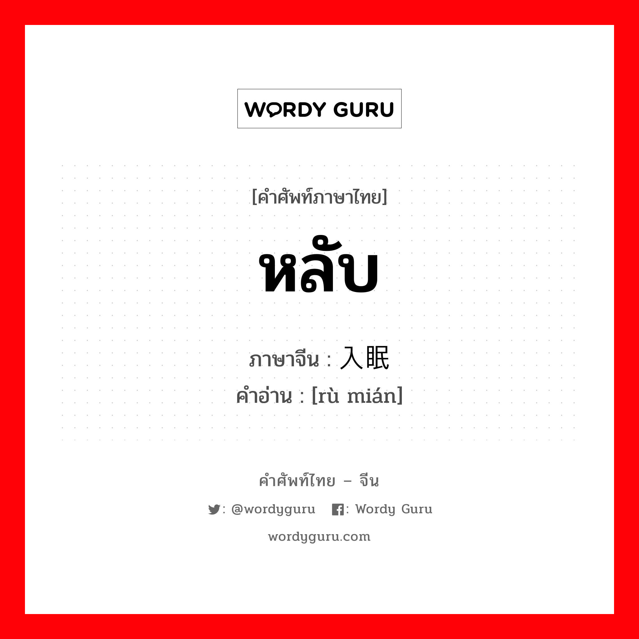 หลับ ภาษาจีนคืออะไร, คำศัพท์ภาษาไทย - จีน หลับ ภาษาจีน 入眠 คำอ่าน [rù mián]