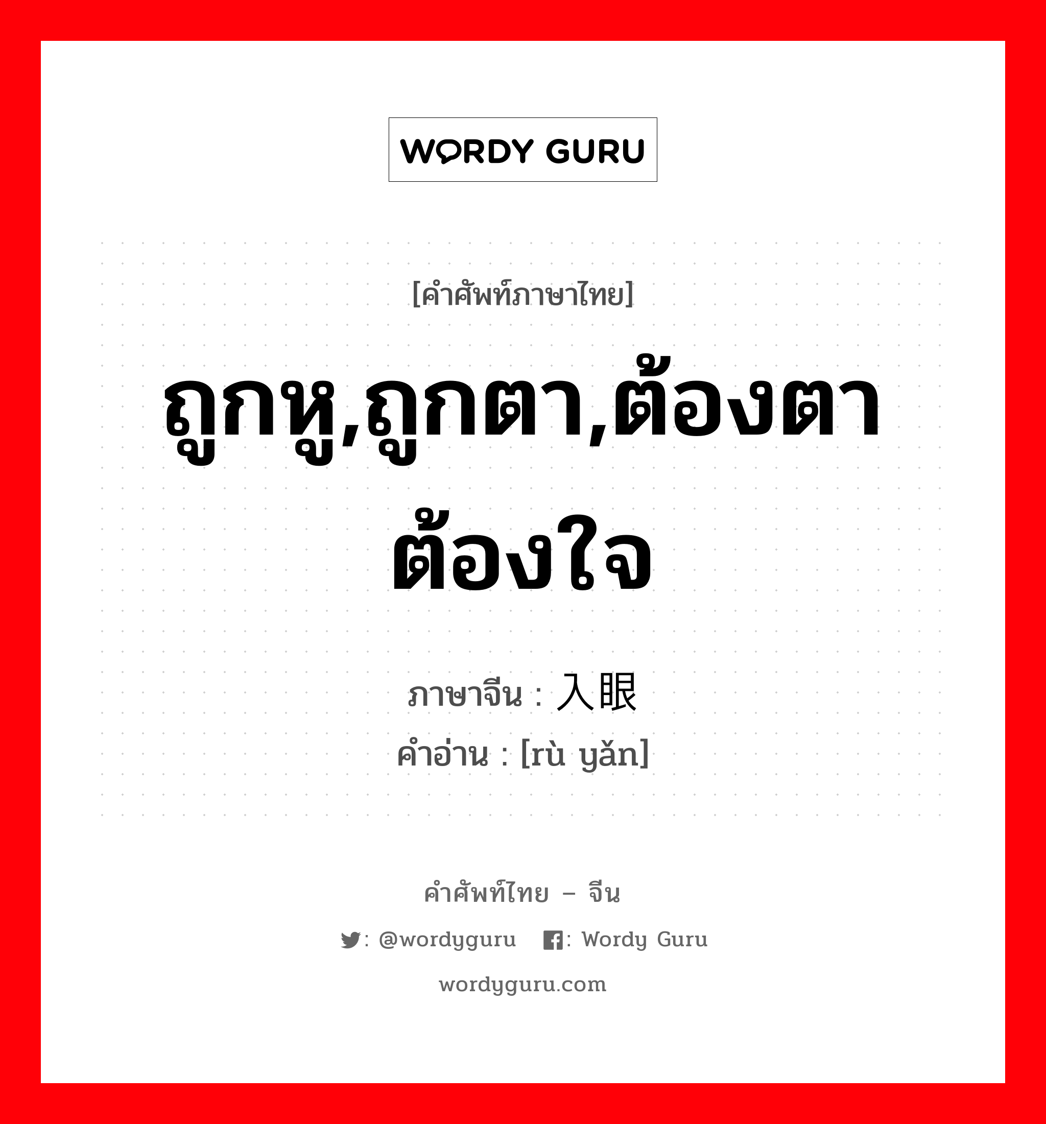 ถูกหู,ถูกตา,ต้องตาต้องใจ ภาษาจีนคืออะไร, คำศัพท์ภาษาไทย - จีน ถูกหู,ถูกตา,ต้องตาต้องใจ ภาษาจีน 入眼 คำอ่าน [rù yǎn]