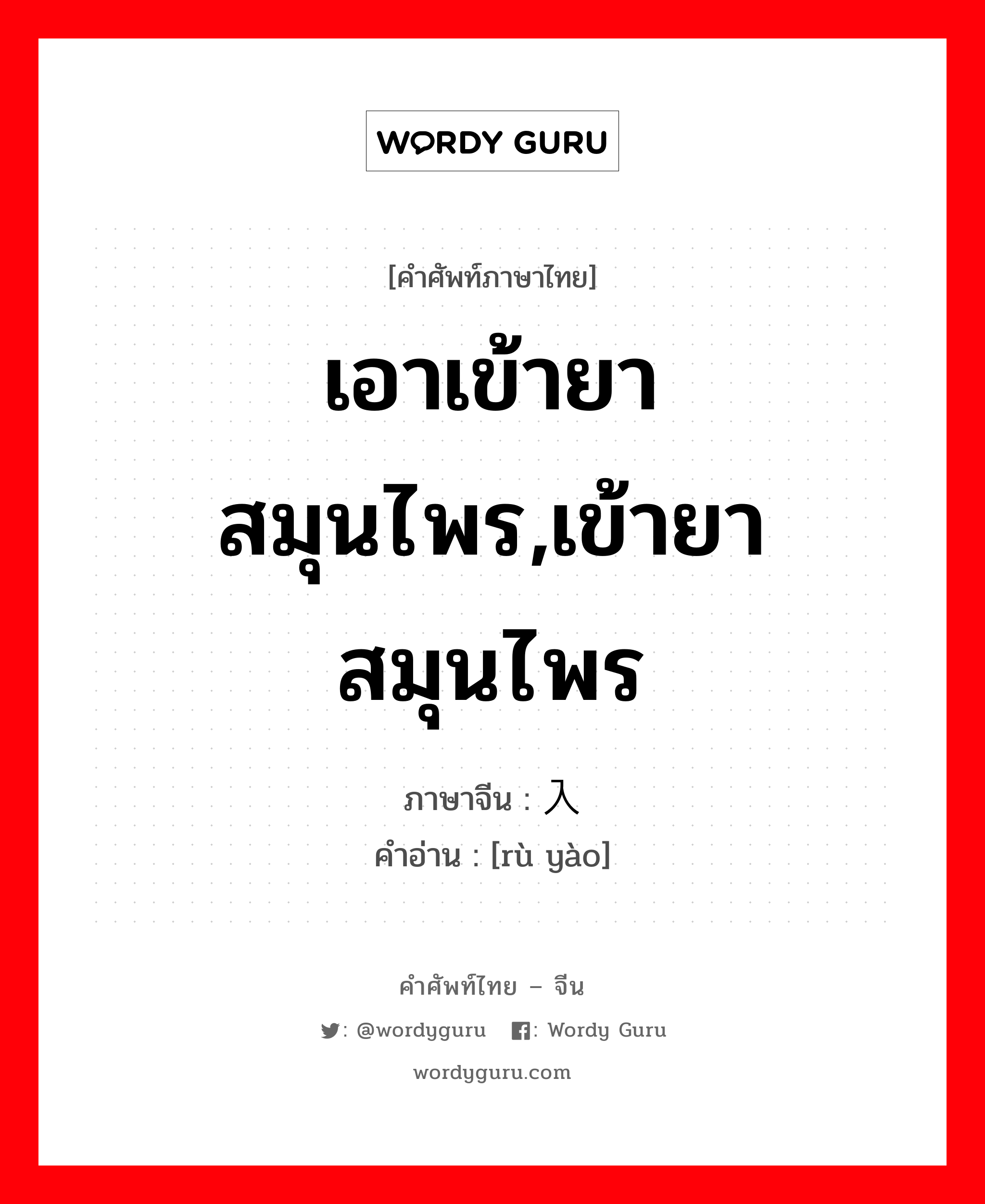 เอาเข้ายาสมุนไพร,เข้ายาสมุนไพร ภาษาจีนคืออะไร, คำศัพท์ภาษาไทย - จีน เอาเข้ายาสมุนไพร,เข้ายาสมุนไพร ภาษาจีน 入药 คำอ่าน [rù yào]