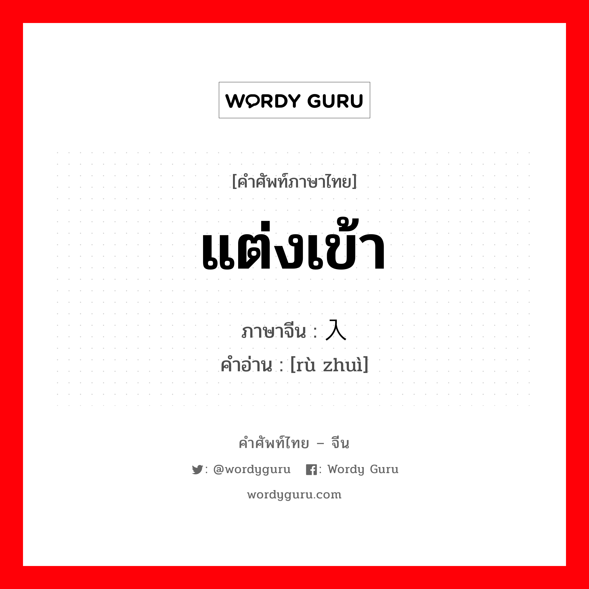 แต่งเข้า ภาษาจีนคืออะไร, คำศัพท์ภาษาไทย - จีน แต่งเข้า ภาษาจีน 入赘 คำอ่าน [rù zhuì]