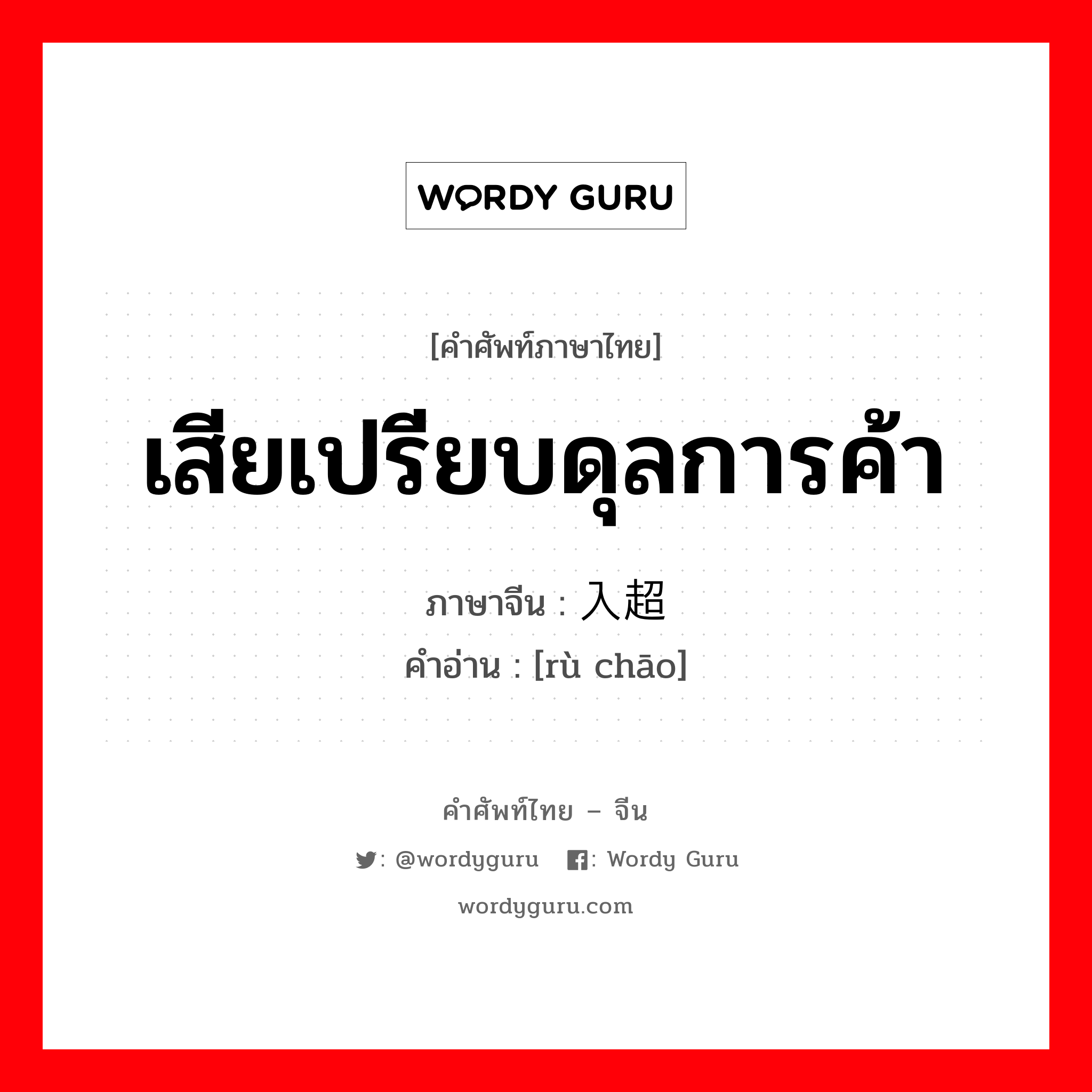 เสียเปรียบดุลการค้า ภาษาจีนคืออะไร, คำศัพท์ภาษาไทย - จีน เสียเปรียบดุลการค้า ภาษาจีน 入超 คำอ่าน [rù chāo]