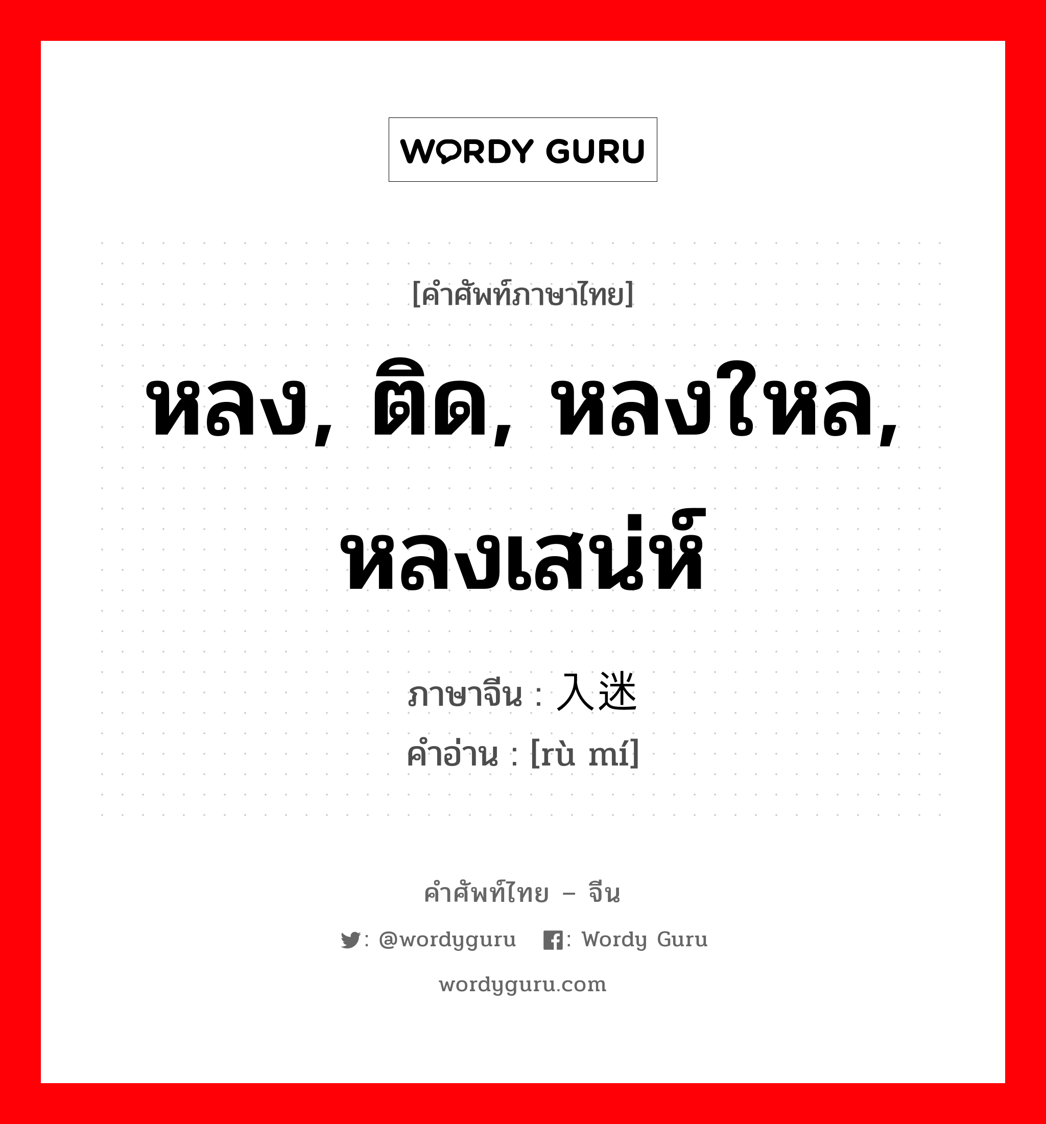 หลง, ติด, หลงใหล, หลงเสน่ห์ ภาษาจีนคืออะไร, คำศัพท์ภาษาไทย - จีน หลง, ติด, หลงใหล, หลงเสน่ห์ ภาษาจีน 入迷 คำอ่าน [rù mí]