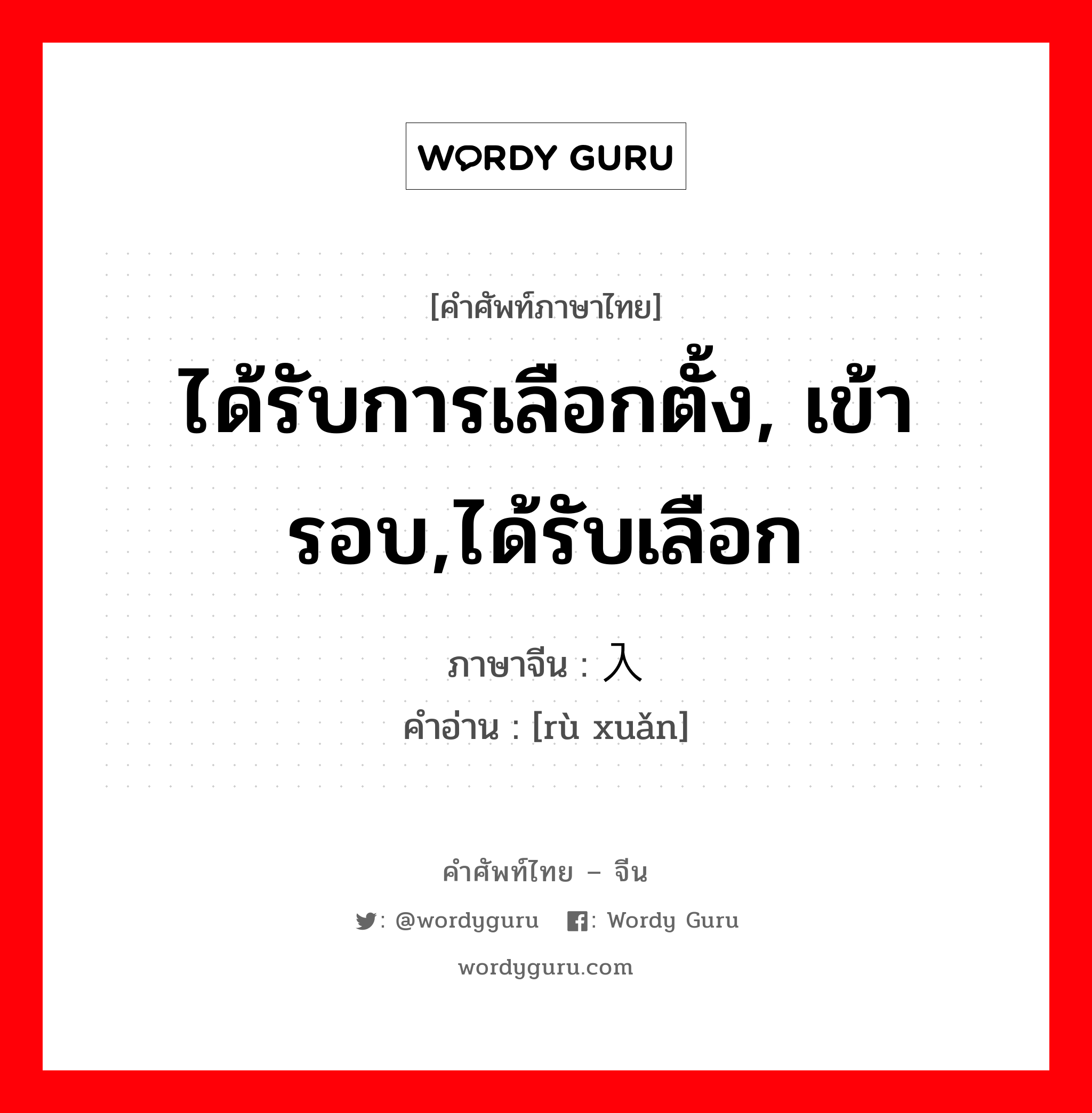 ได้รับการเลือกตั้ง, เข้ารอบ,ได้รับเลือก ภาษาจีนคืออะไร, คำศัพท์ภาษาไทย - จีน ได้รับการเลือกตั้ง, เข้ารอบ,ได้รับเลือก ภาษาจีน 入选 คำอ่าน [rù xuǎn]