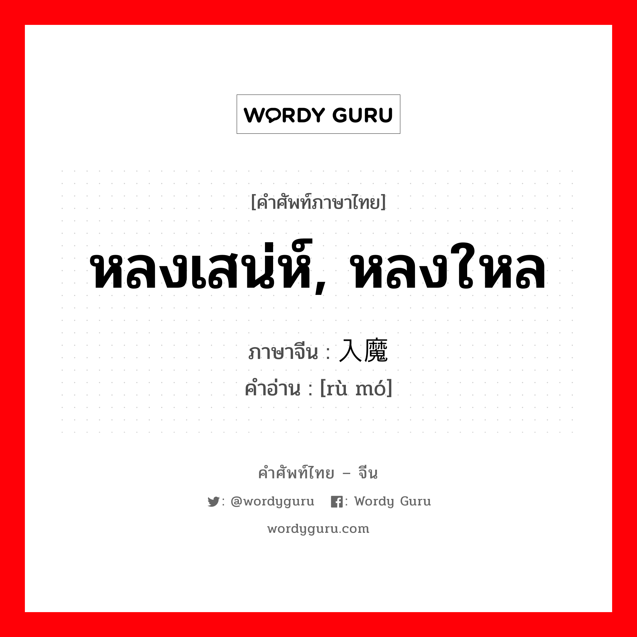 หลงเสน่ห์, หลงใหล ภาษาจีนคืออะไร, คำศัพท์ภาษาไทย - จีน หลงเสน่ห์, หลงใหล ภาษาจีน 入魔 คำอ่าน [rù mó]