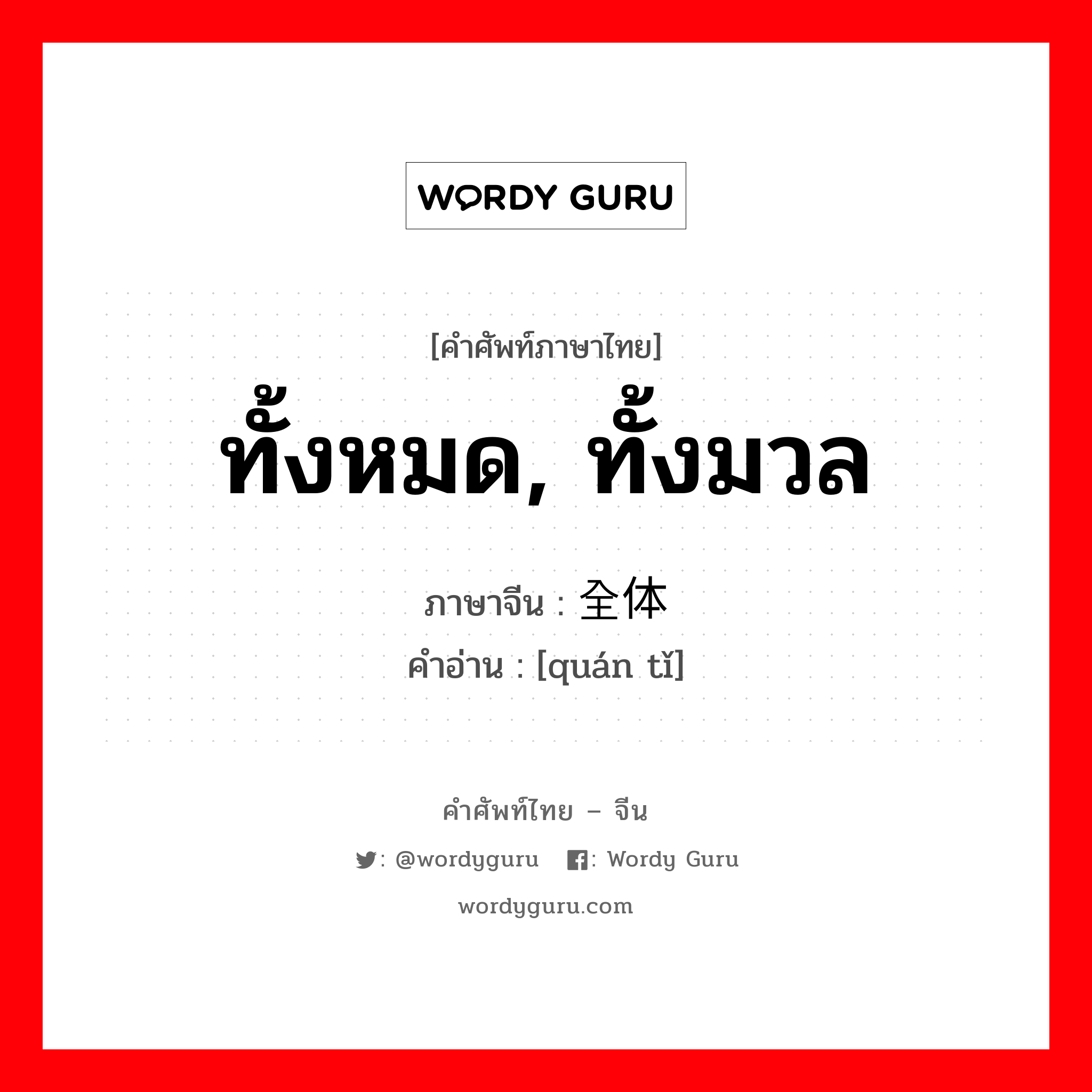 ทั้งหมด, ทั้งมวล ภาษาจีนคืออะไร, คำศัพท์ภาษาไทย - จีน ทั้งหมด, ทั้งมวล ภาษาจีน 全体 คำอ่าน [quán tǐ]