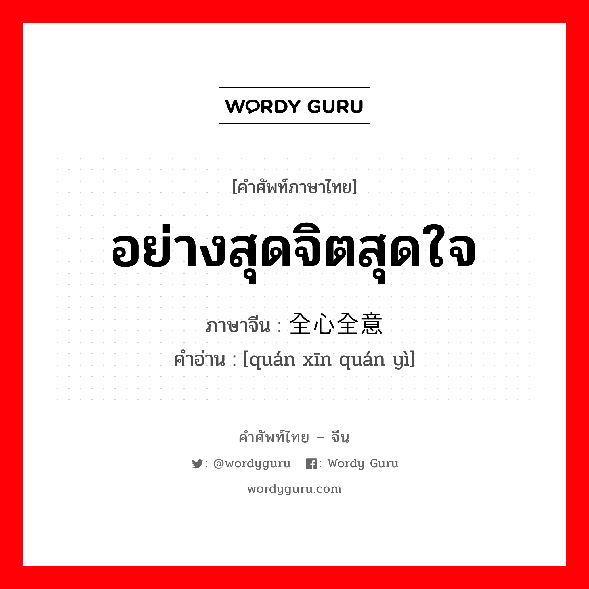 อย่างสุดจิตสุดใจ ภาษาจีนคืออะไร, คำศัพท์ภาษาไทย - จีน อย่างสุดจิตสุดใจ ภาษาจีน 全心全意 คำอ่าน [quán xīn quán yì]