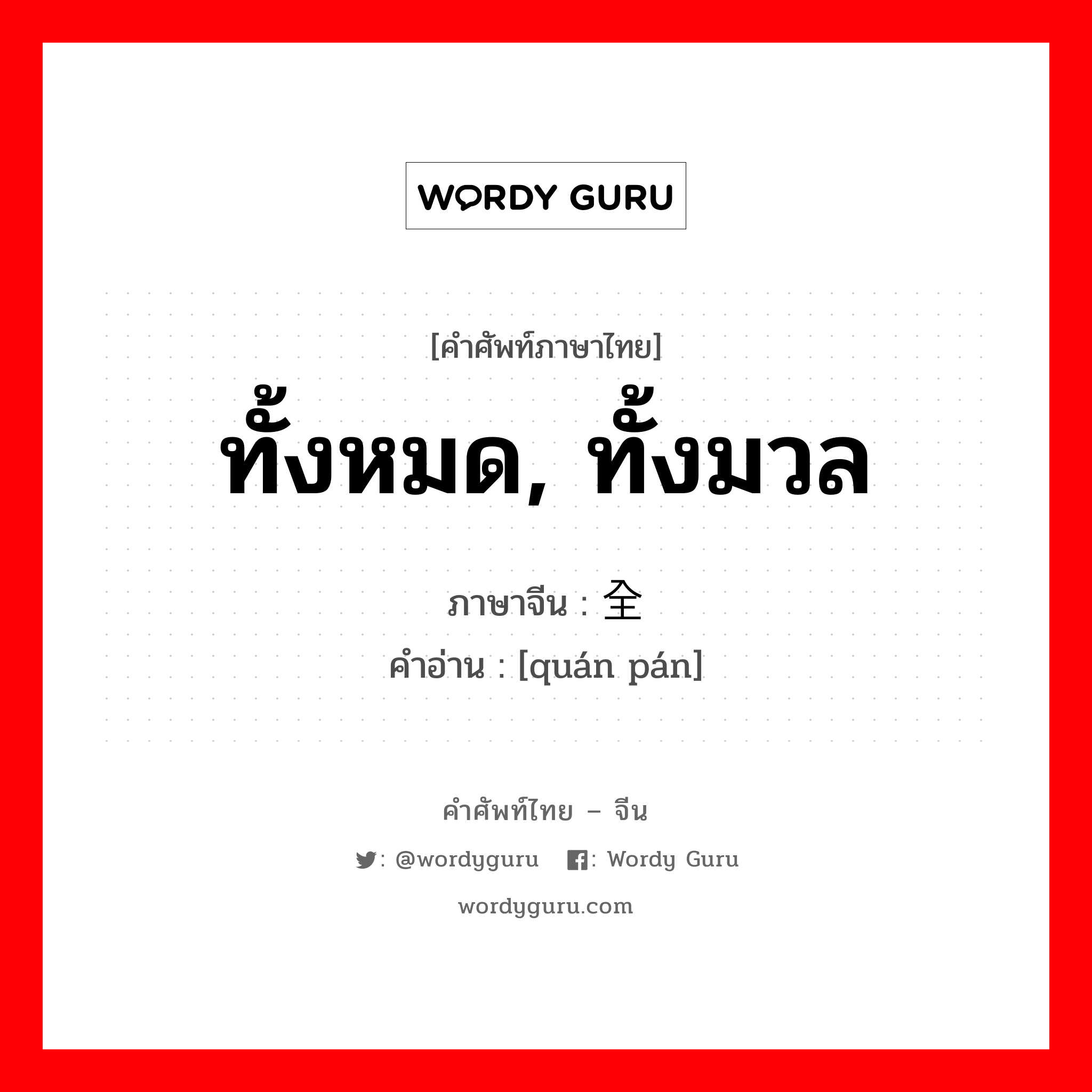 ทั้งหมด, ทั้งมวล ภาษาจีนคืออะไร, คำศัพท์ภาษาไทย - จีน ทั้งหมด, ทั้งมวล ภาษาจีน 全盘 คำอ่าน [quán pán]