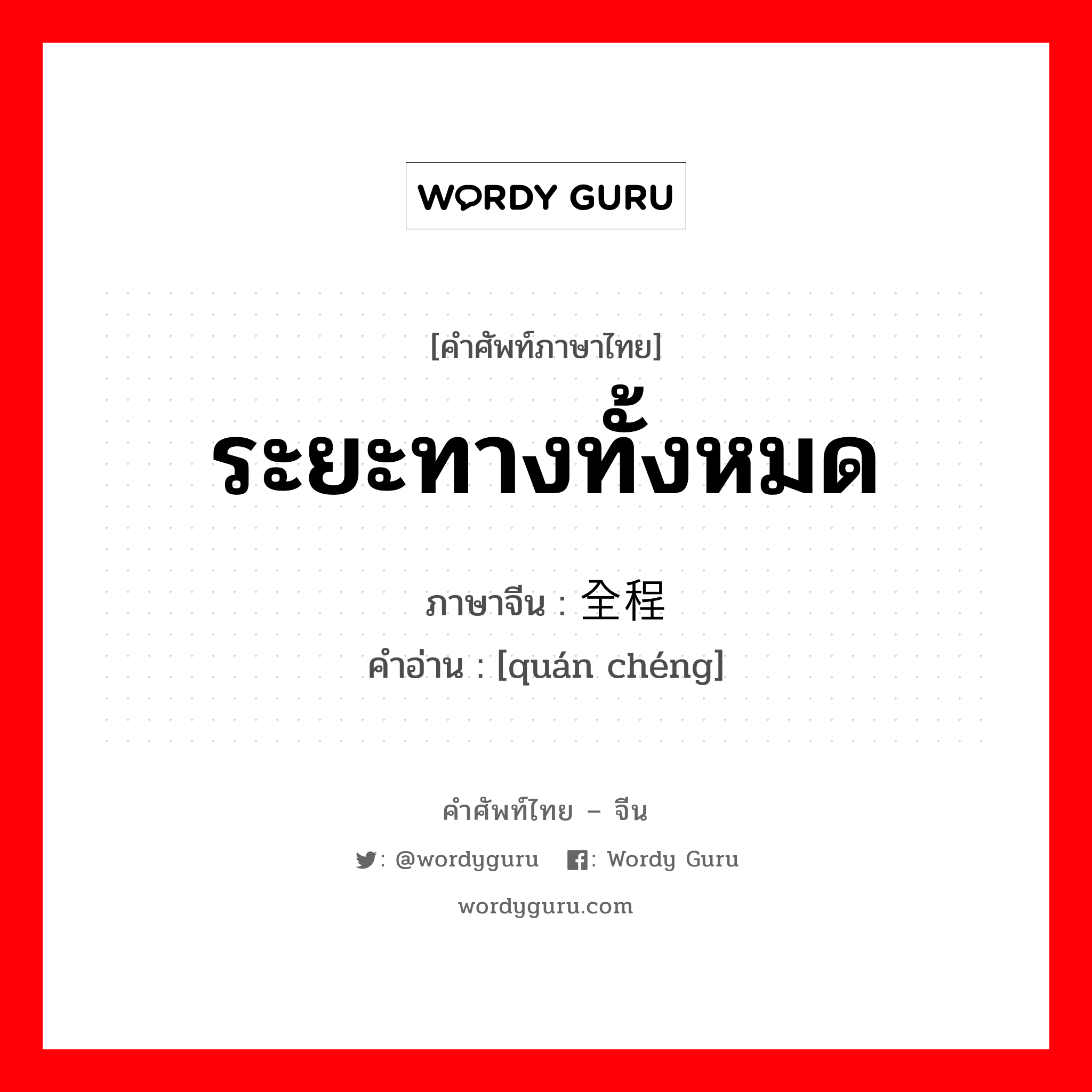 ระยะทางทั้งหมด ภาษาจีนคืออะไร, คำศัพท์ภาษาไทย - จีน ระยะทางทั้งหมด ภาษาจีน 全程 คำอ่าน [quán chéng]