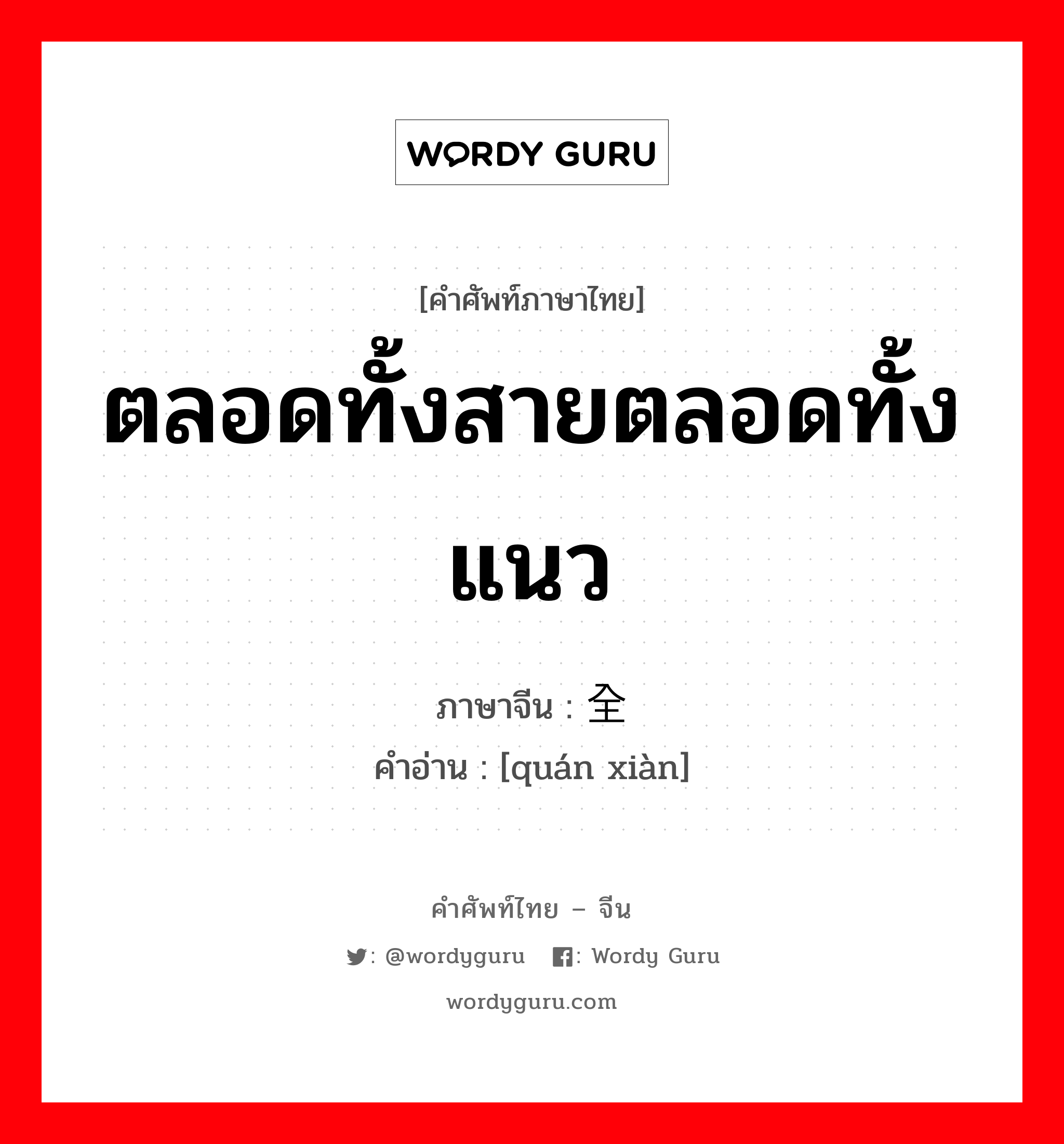 ตลอดทั้งสายตลอดทั้งแนว ภาษาจีนคืออะไร, คำศัพท์ภาษาไทย - จีน ตลอดทั้งสายตลอดทั้งแนว ภาษาจีน 全线 คำอ่าน [quán xiàn]