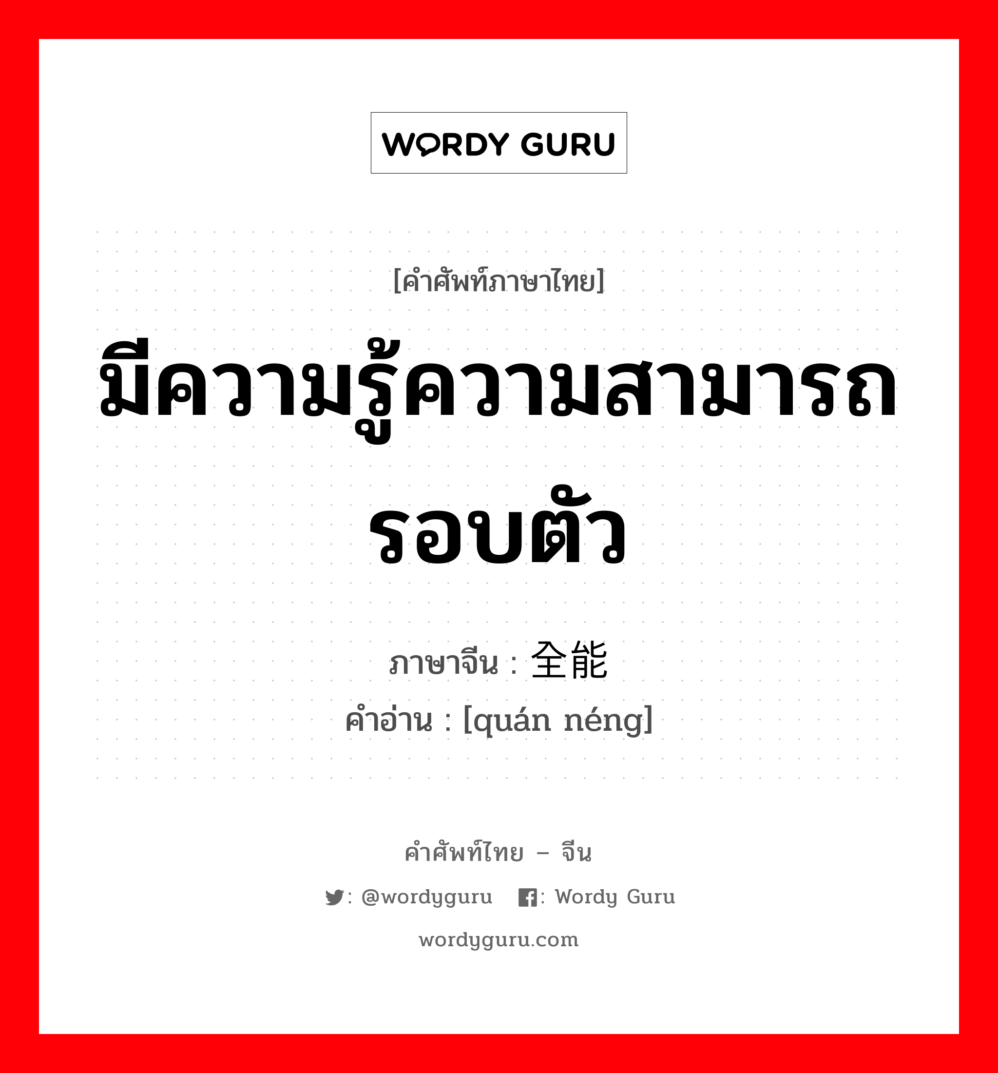 มีความรู้ความสามารถรอบตัว ภาษาจีนคืออะไร, คำศัพท์ภาษาไทย - จีน มีความรู้ความสามารถรอบตัว ภาษาจีน 全能 คำอ่าน [quán néng]