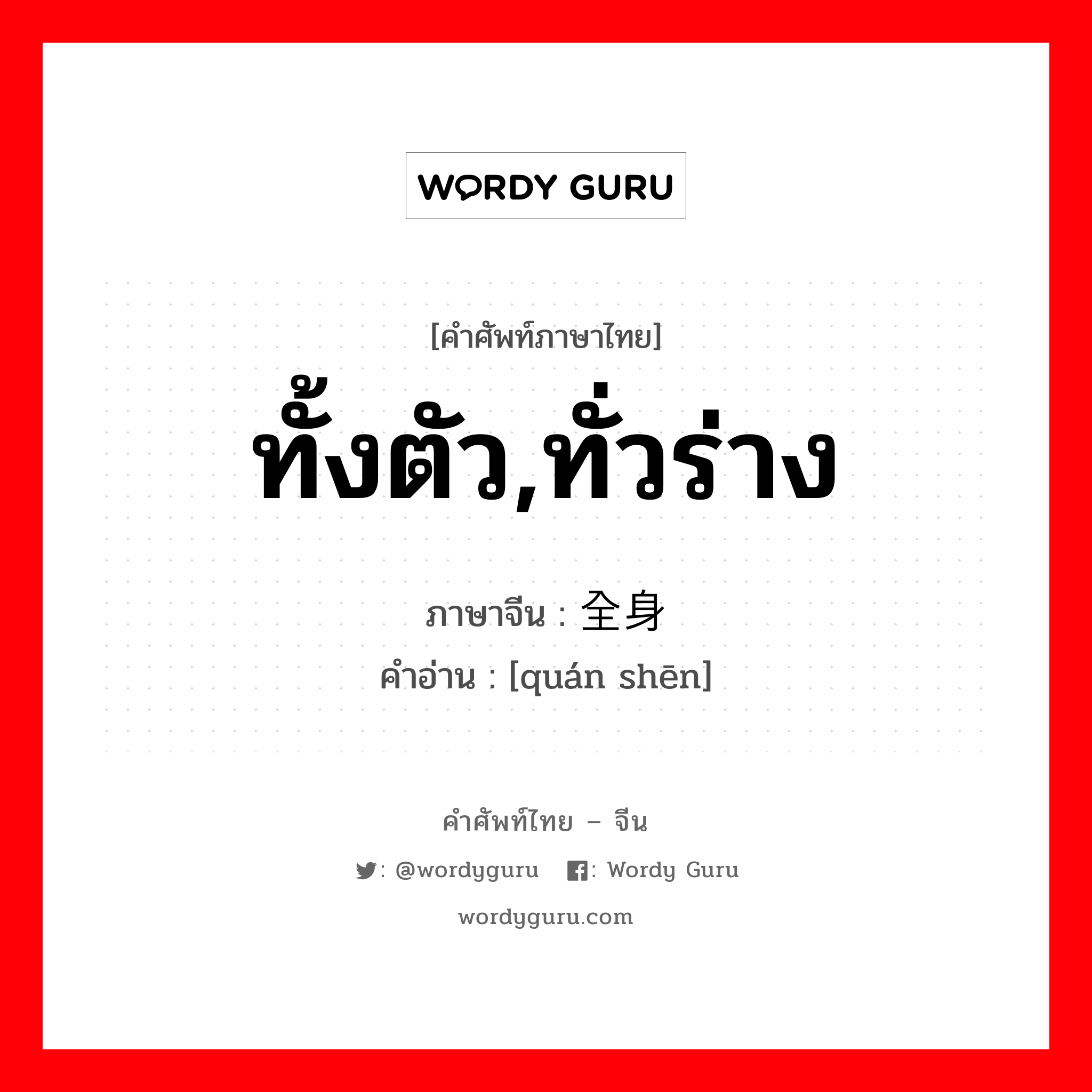 ทั้งตัว,ทั่วร่าง ภาษาจีนคืออะไร, คำศัพท์ภาษาไทย - จีน ทั้งตัว,ทั่วร่าง ภาษาจีน 全身 คำอ่าน [quán shēn]