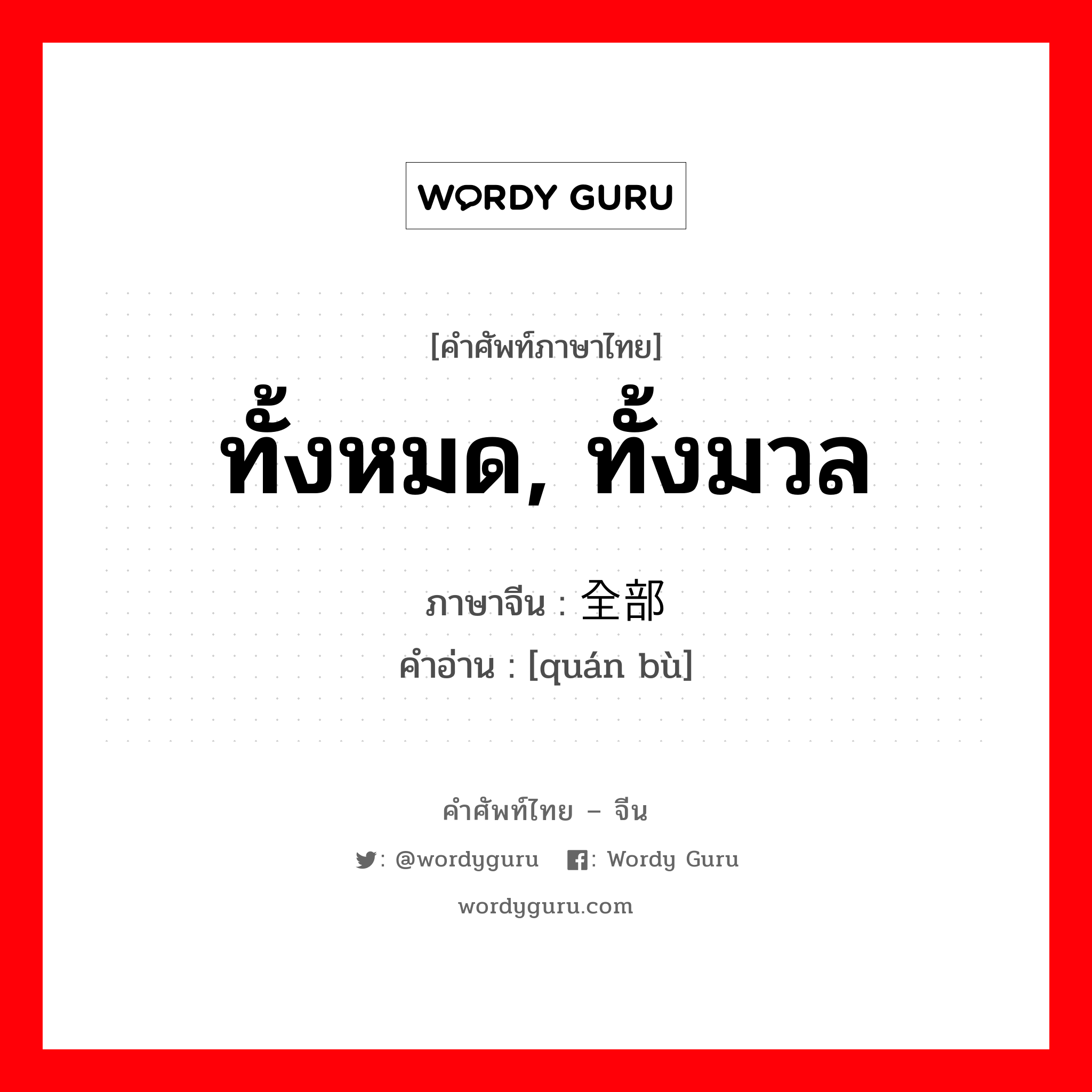 ทั้งหมด, ทั้งมวล ภาษาจีนคืออะไร, คำศัพท์ภาษาไทย - จีน ทั้งหมด, ทั้งมวล ภาษาจีน 全部 คำอ่าน [quán bù]