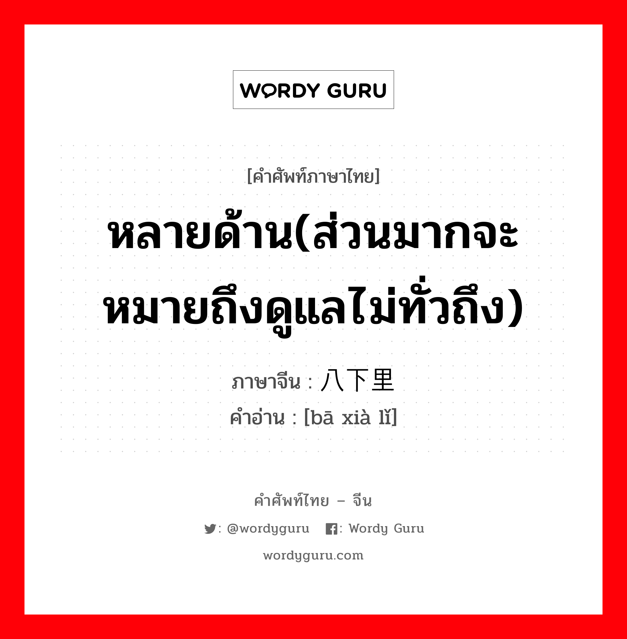 หลายด้าน(ส่วนมากจะหมายถึงดูแลไม่ทั่วถึง) ภาษาจีนคืออะไร, คำศัพท์ภาษาไทย - จีน หลายด้าน(ส่วนมากจะหมายถึงดูแลไม่ทั่วถึง) ภาษาจีน 八下里 คำอ่าน [bā xià lǐ]