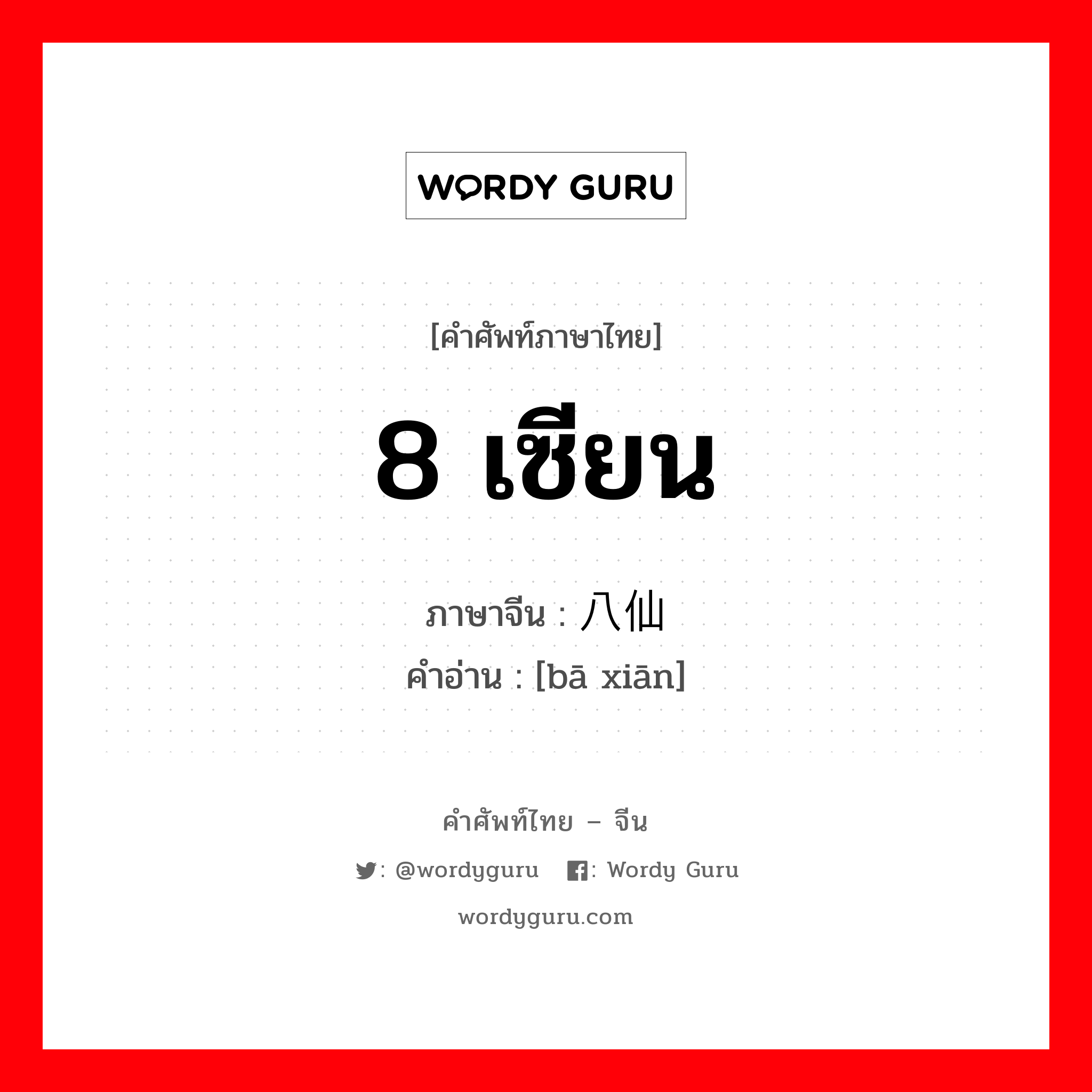 8 เซียน ภาษาจีนคืออะไร, คำศัพท์ภาษาไทย - จีน 8 เซียน ภาษาจีน 八仙 คำอ่าน [bā xiān]