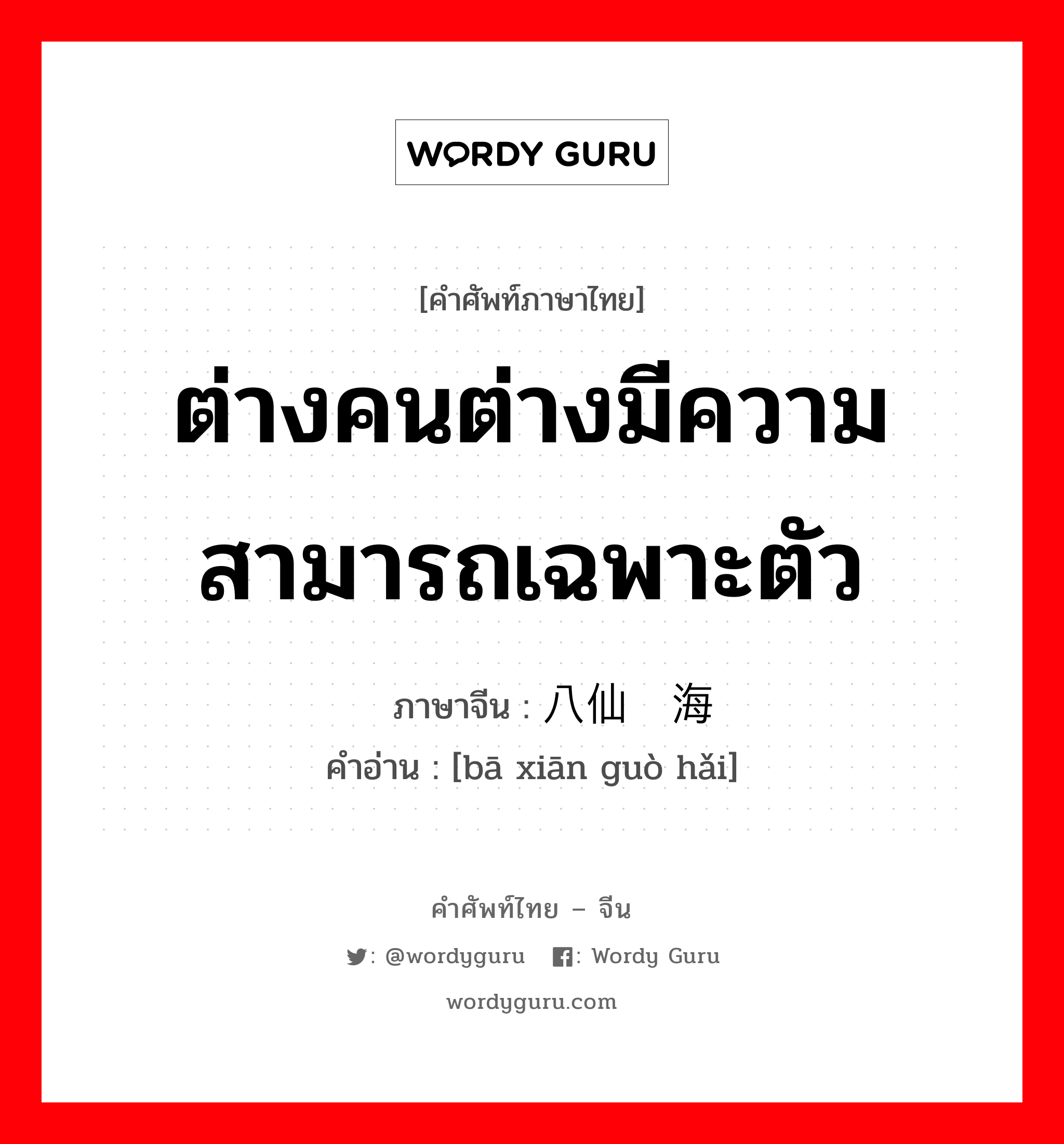 ต่างคนต่างมีความสามารถเฉพาะตัว ภาษาจีนคืออะไร, คำศัพท์ภาษาไทย - จีน ต่างคนต่างมีความสามารถเฉพาะตัว ภาษาจีน 八仙过海 คำอ่าน [bā xiān guò hǎi]