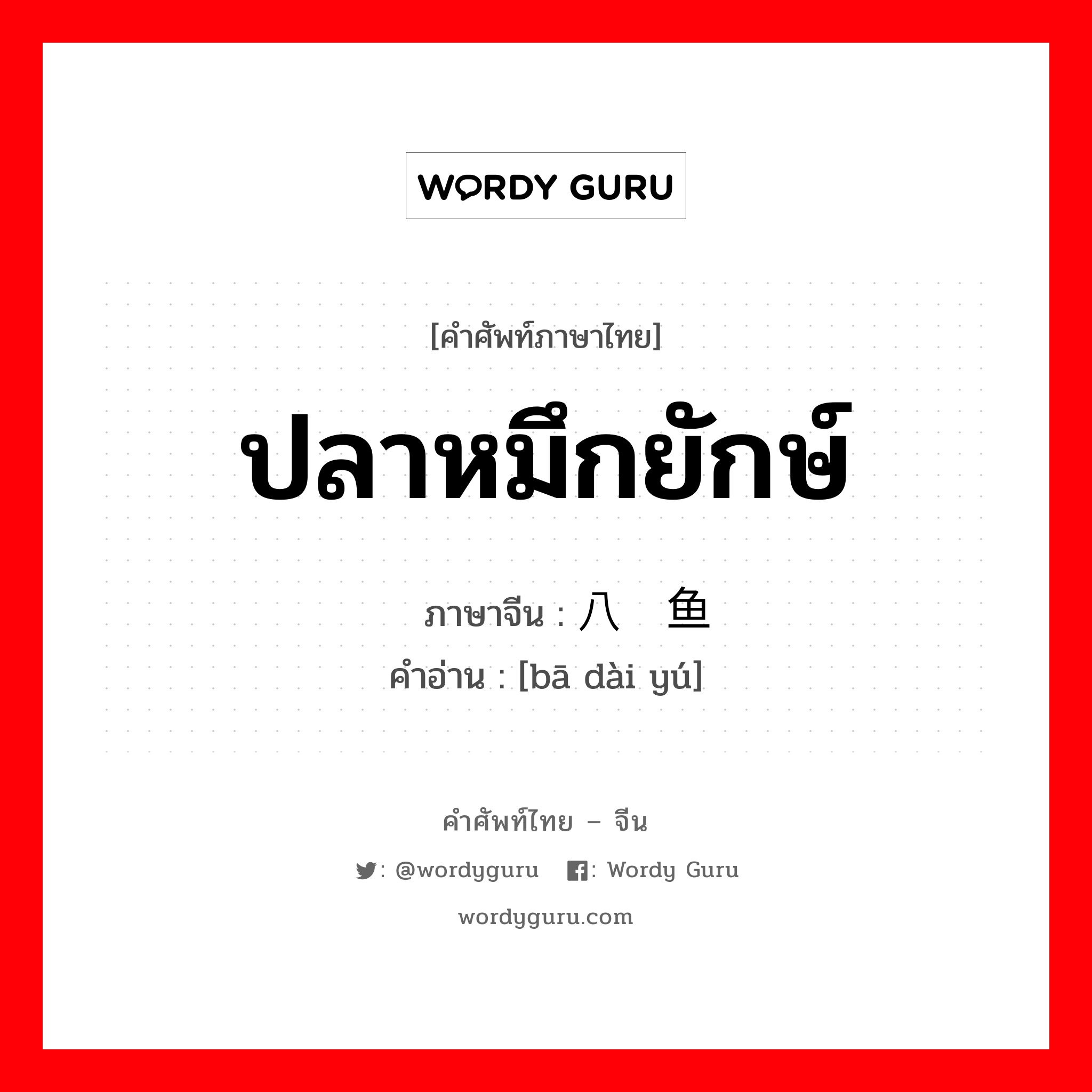 ปลาหมึกยักษ์ ภาษาจีนคืออะไร, คำศัพท์ภาษาไทย - จีน ปลาหมึกยักษ์ ภาษาจีน 八带鱼 คำอ่าน [bā dài yú]