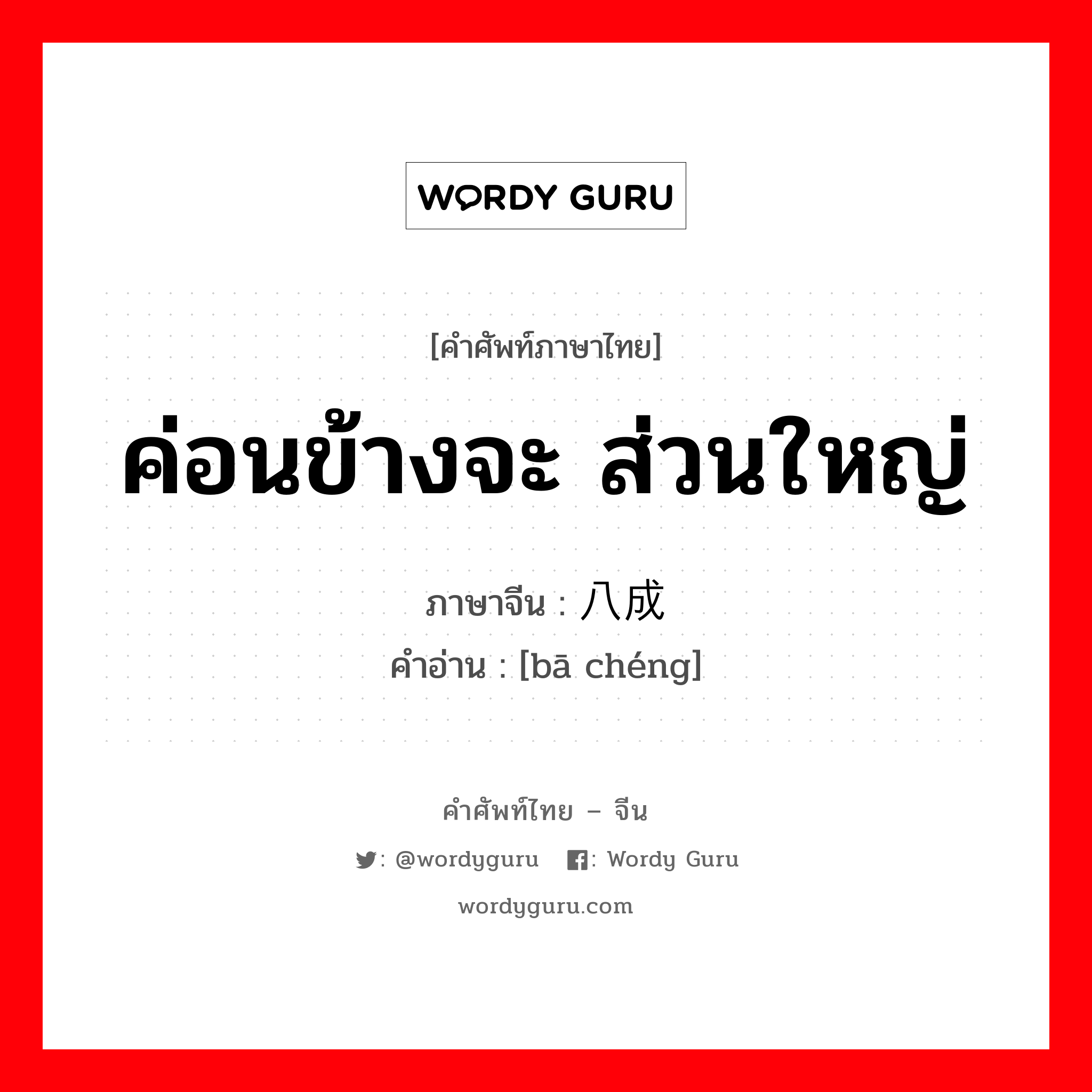 ค่อนข้างจะ ส่วนใหญ่ ภาษาจีนคืออะไร, คำศัพท์ภาษาไทย - จีน ค่อนข้างจะ ส่วนใหญ่ ภาษาจีน 八成 คำอ่าน [bā chéng]