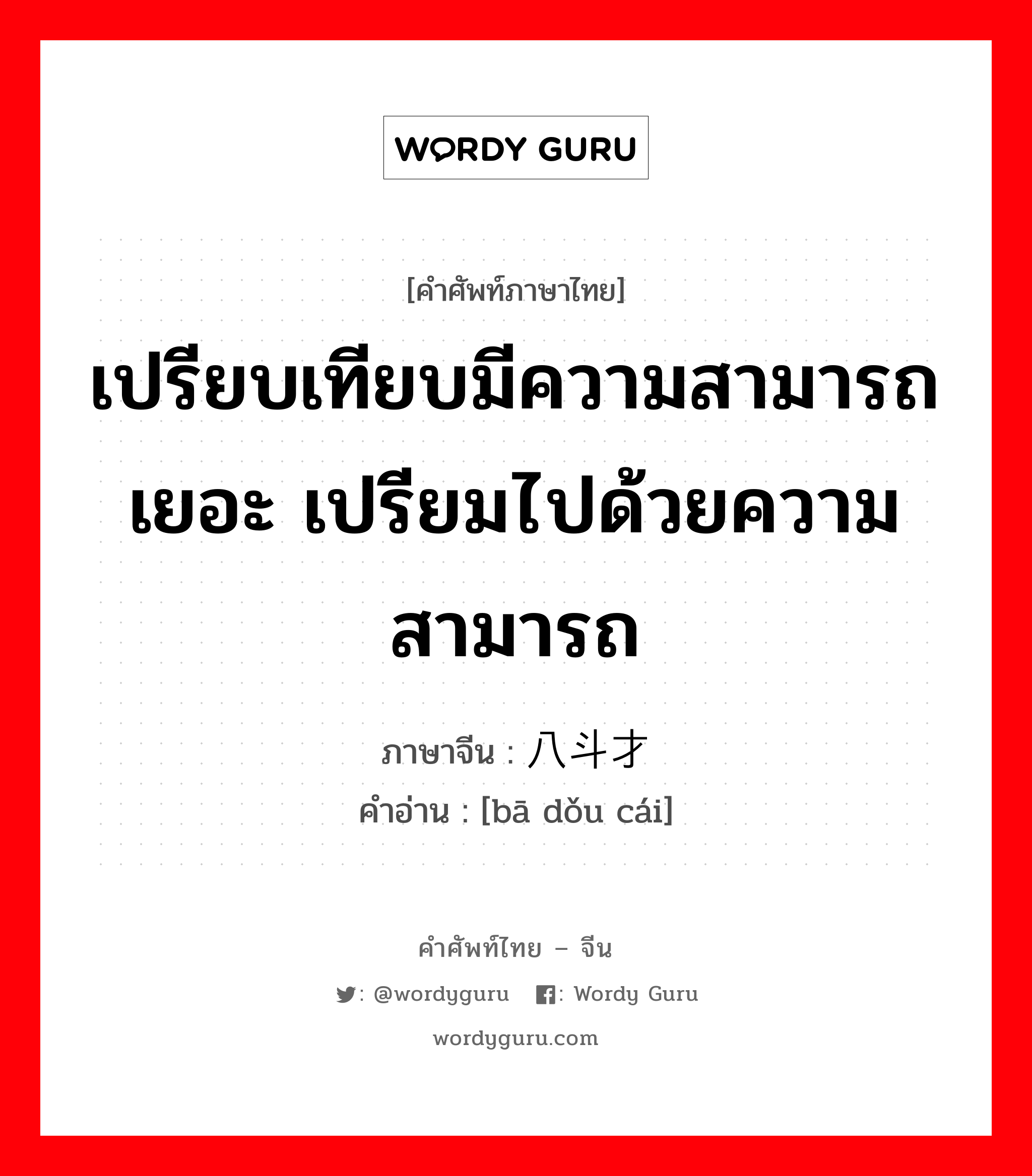 八斗才 ภาษาไทย?, คำศัพท์ภาษาไทย - จีน 八斗才 ภาษาจีน เปรียบเทียบมีความสามารถเยอะ เปรียมไปด้วยความสามารถ คำอ่าน [bā dǒu cái]