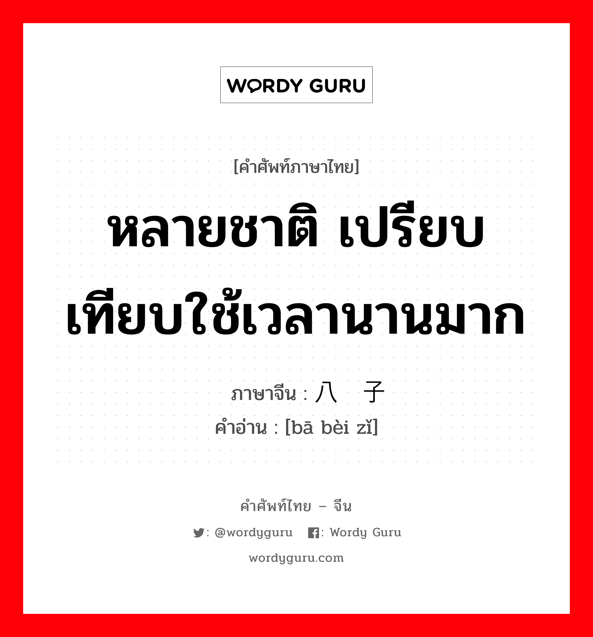 หลายชาติ เปรียบเทียบใช้เวลานานมาก ภาษาจีนคืออะไร, คำศัพท์ภาษาไทย - จีน หลายชาติ เปรียบเทียบใช้เวลานานมาก ภาษาจีน 八辈子 คำอ่าน [bā bèi zǐ]