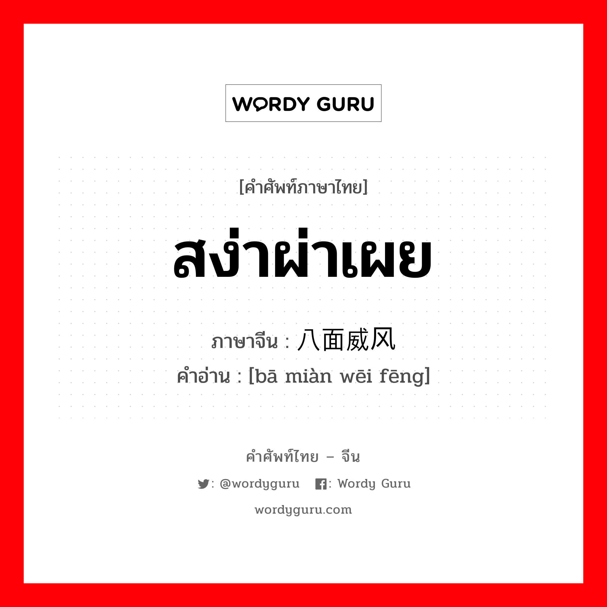 สง่าผ่าเผย ภาษาจีนคืออะไร, คำศัพท์ภาษาไทย - จีน สง่าผ่าเผย ภาษาจีน 八面威风 คำอ่าน [bā miàn wēi fēng]