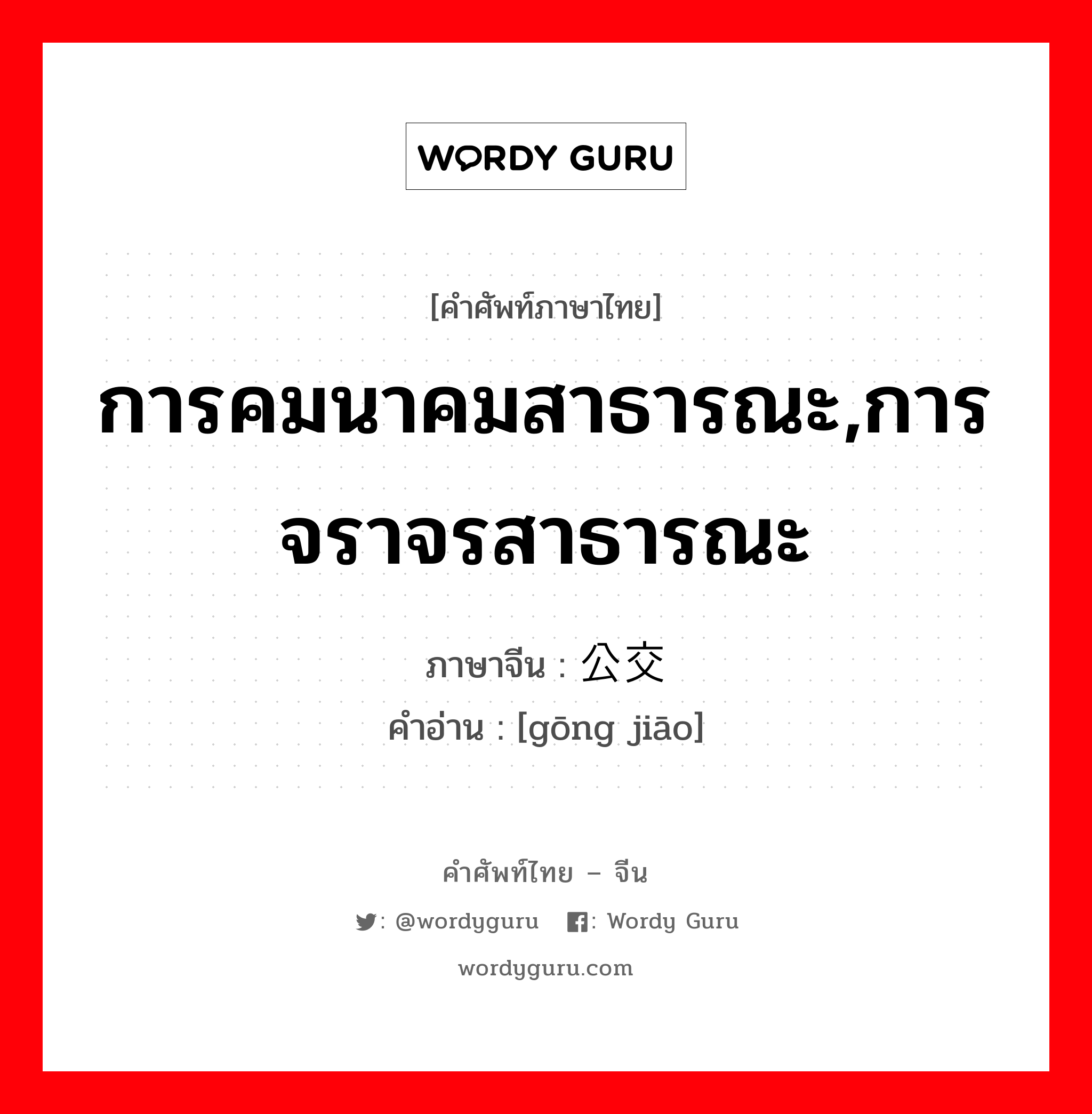 การคมนาคมสาธารณะ,การจราจรสาธารณะ ภาษาจีนคืออะไร, คำศัพท์ภาษาไทย - จีน การคมนาคมสาธารณะ,การจราจรสาธารณะ ภาษาจีน 公交 คำอ่าน [gōng jiāo]