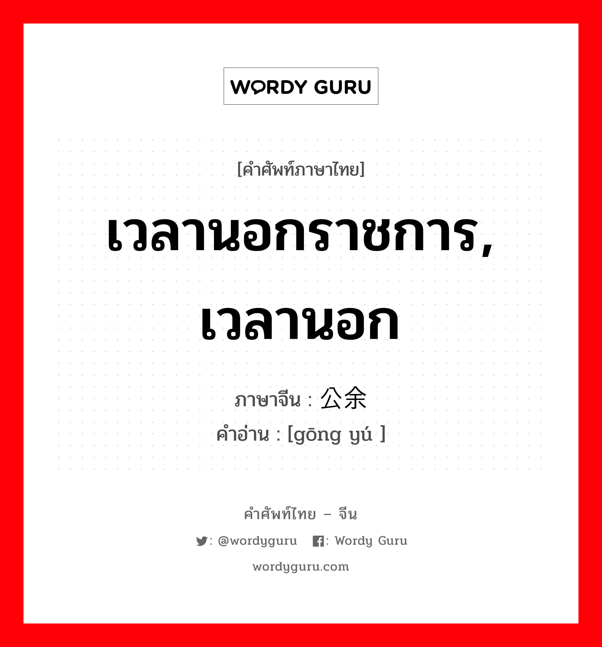 เวลานอกราชการ, เวลานอก ภาษาจีนคืออะไร, คำศัพท์ภาษาไทย - จีน เวลานอกราชการ, เวลานอก ภาษาจีน 公余 คำอ่าน [gōng yú ]