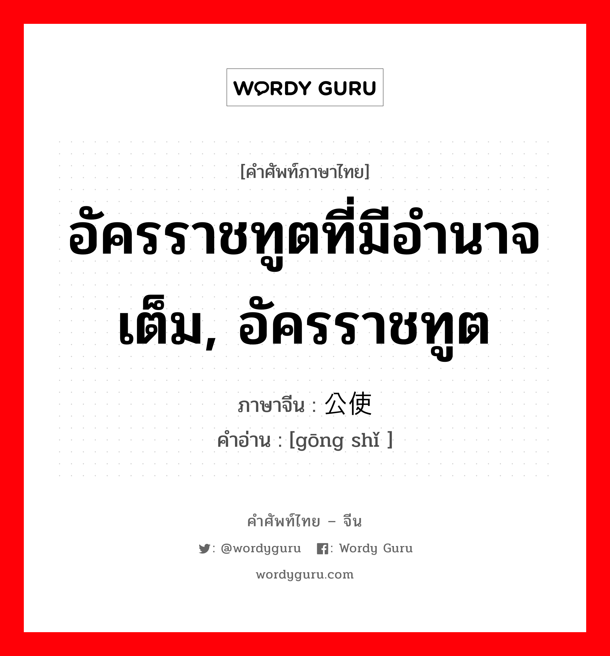 อัครราชทูตที่มีอำนาจเต็ม, อัครราชทูต ภาษาจีนคืออะไร, คำศัพท์ภาษาไทย - จีน อัครราชทูตที่มีอำนาจเต็ม, อัครราชทูต ภาษาจีน 公使 คำอ่าน [gōng shǐ ]