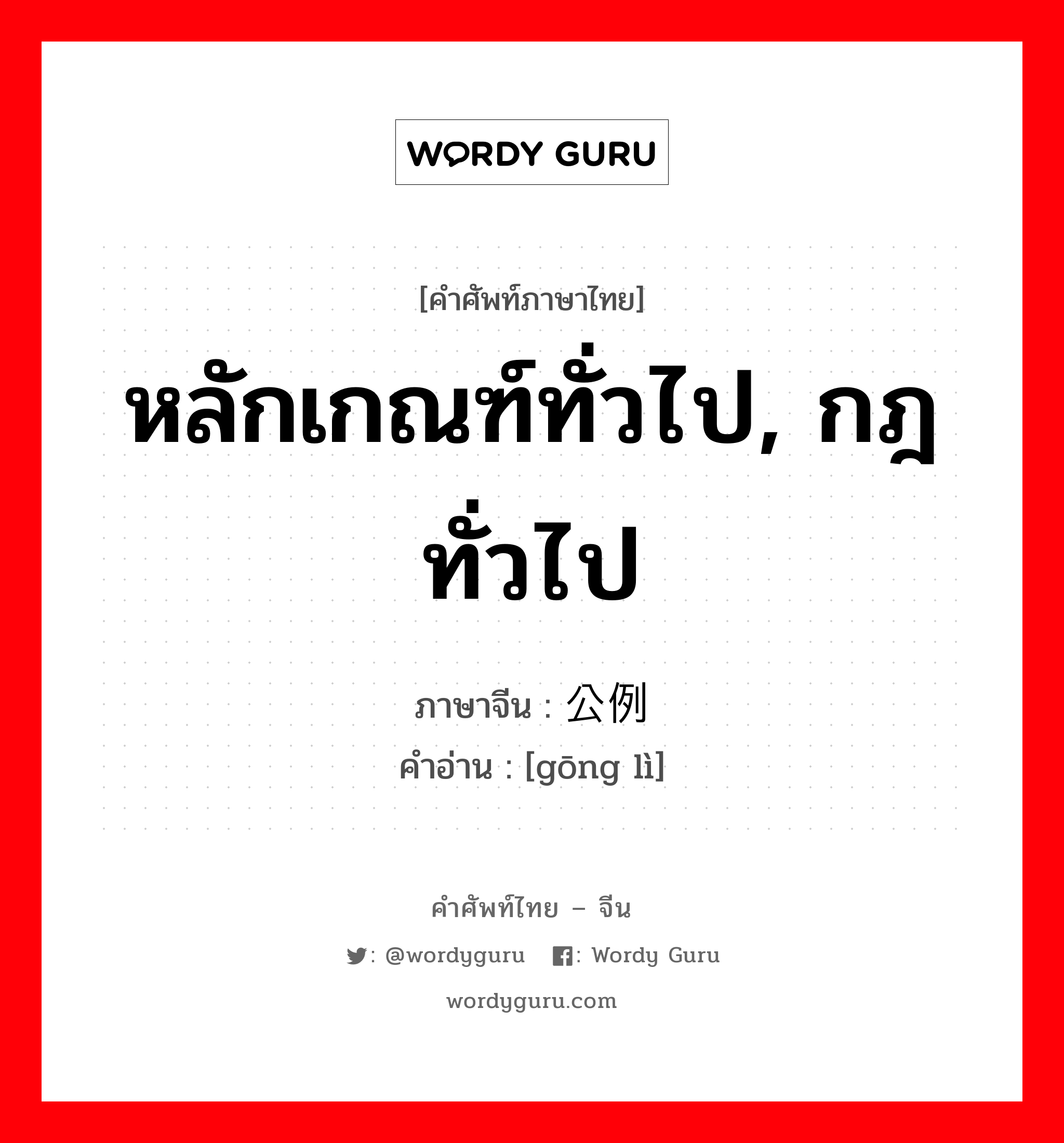 หลักเกณฑ์ทั่วไป, กฎทั่วไป ภาษาจีนคืออะไร, คำศัพท์ภาษาไทย - จีน หลักเกณฑ์ทั่วไป, กฎทั่วไป ภาษาจีน 公例 คำอ่าน [gōng lì]