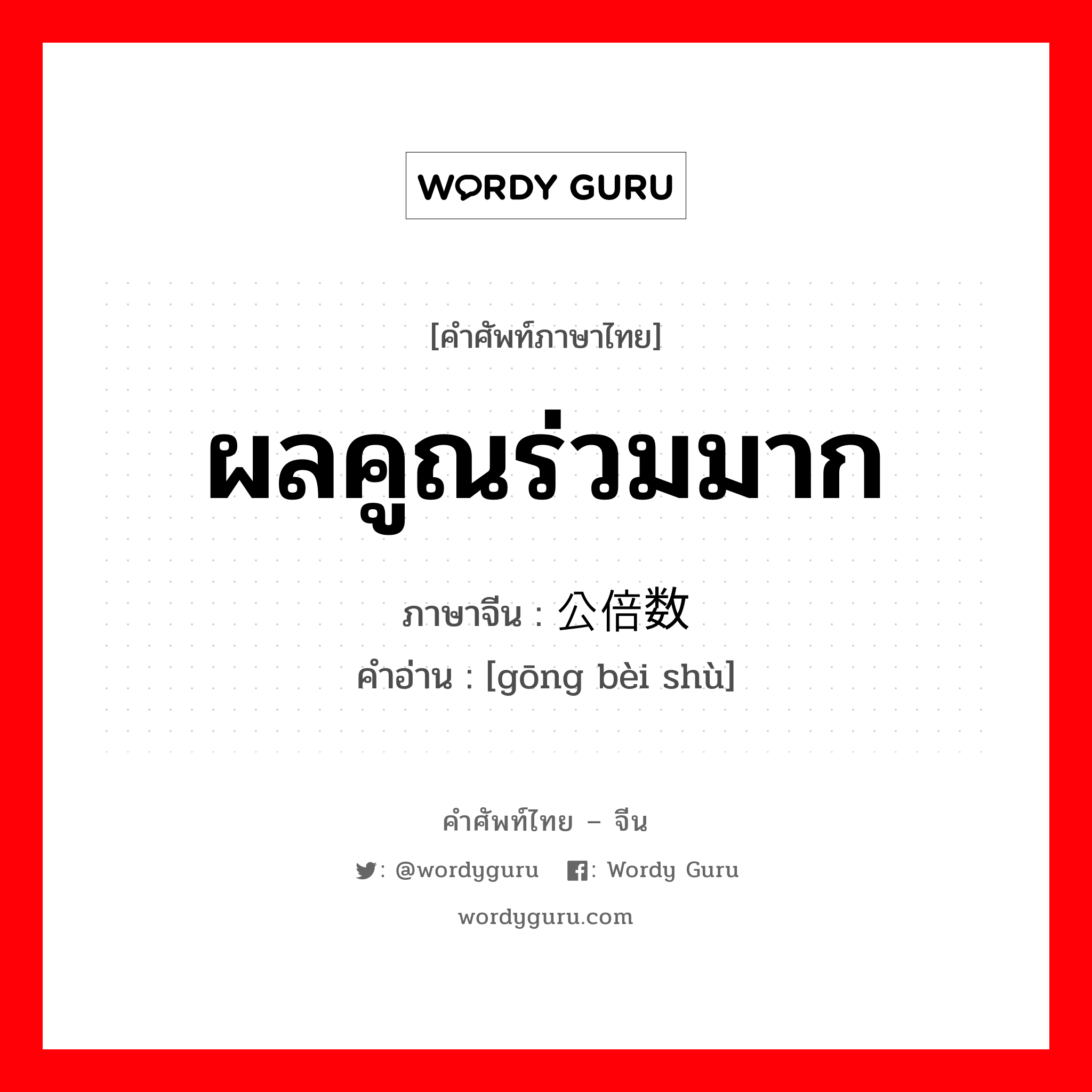 ผลคูณร่วมมาก ภาษาจีนคืออะไร, คำศัพท์ภาษาไทย - จีน ผลคูณร่วมมาก ภาษาจีน 公倍数 คำอ่าน [gōng bèi shù]