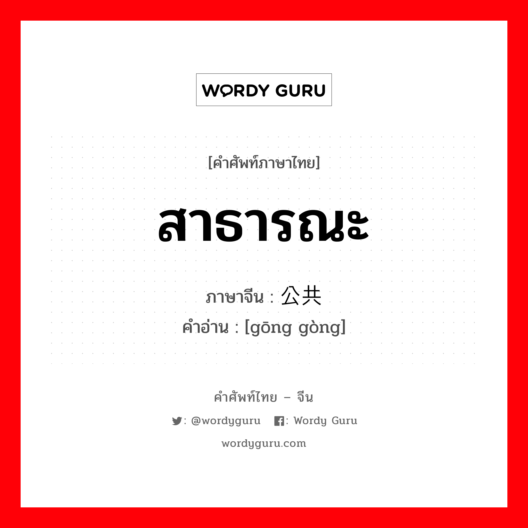 สาธารณะ ภาษาจีนคืออะไร, คำศัพท์ภาษาไทย - จีน สาธารณะ ภาษาจีน 公共 คำอ่าน [gōng gòng]