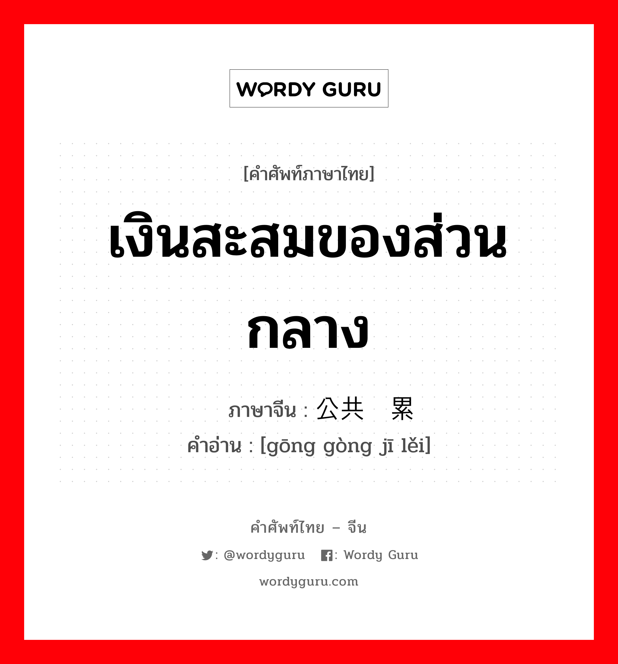 เงินสะสมของส่วนกลาง ภาษาจีนคืออะไร, คำศัพท์ภาษาไทย - จีน เงินสะสมของส่วนกลาง ภาษาจีน 公共积累 คำอ่าน [gōng gòng jī lěi]