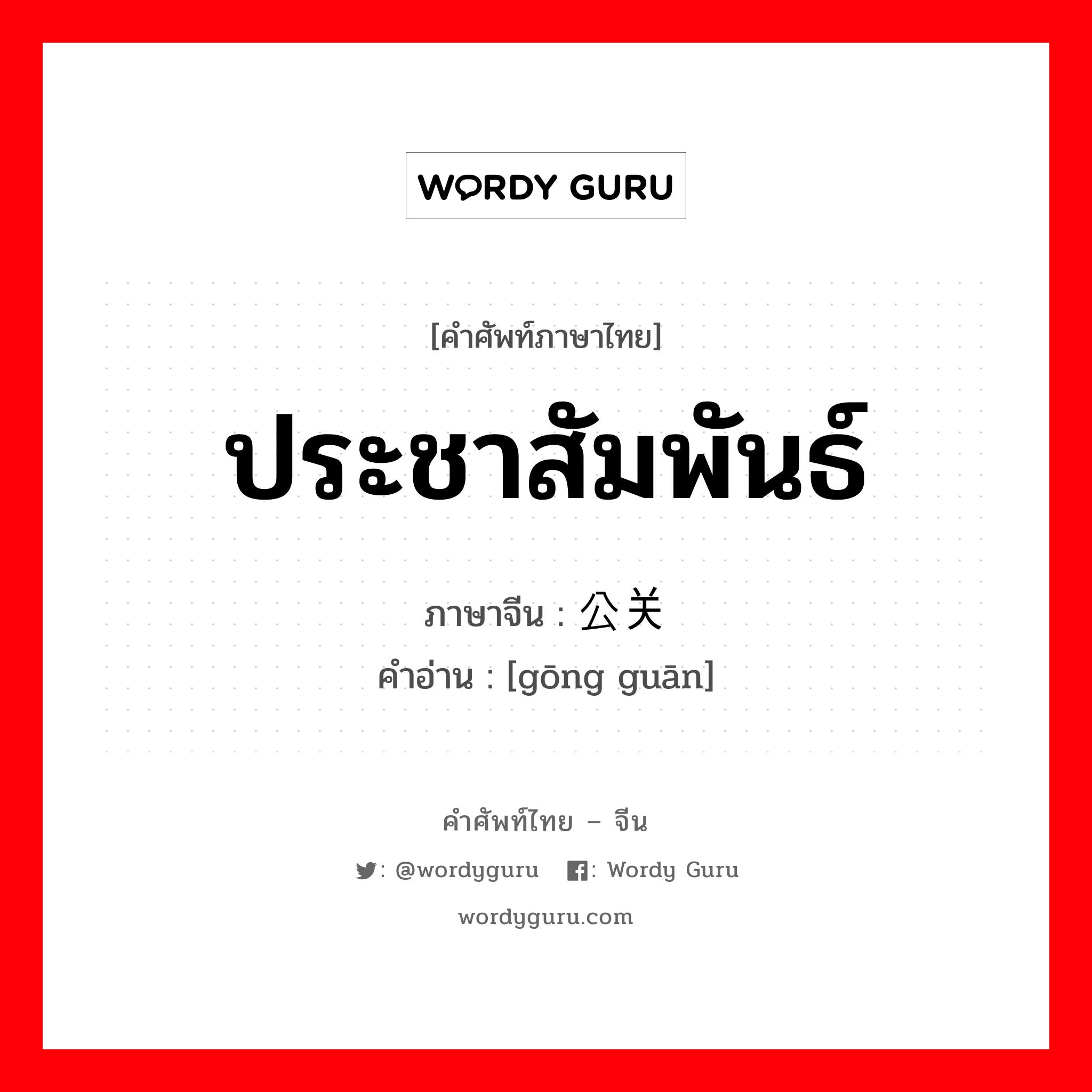 ประชาสัมพันธ์ ภาษาจีนคืออะไร, คำศัพท์ภาษาไทย - จีน ประชาสัมพันธ์ ภาษาจีน 公关 คำอ่าน [gōng guān]