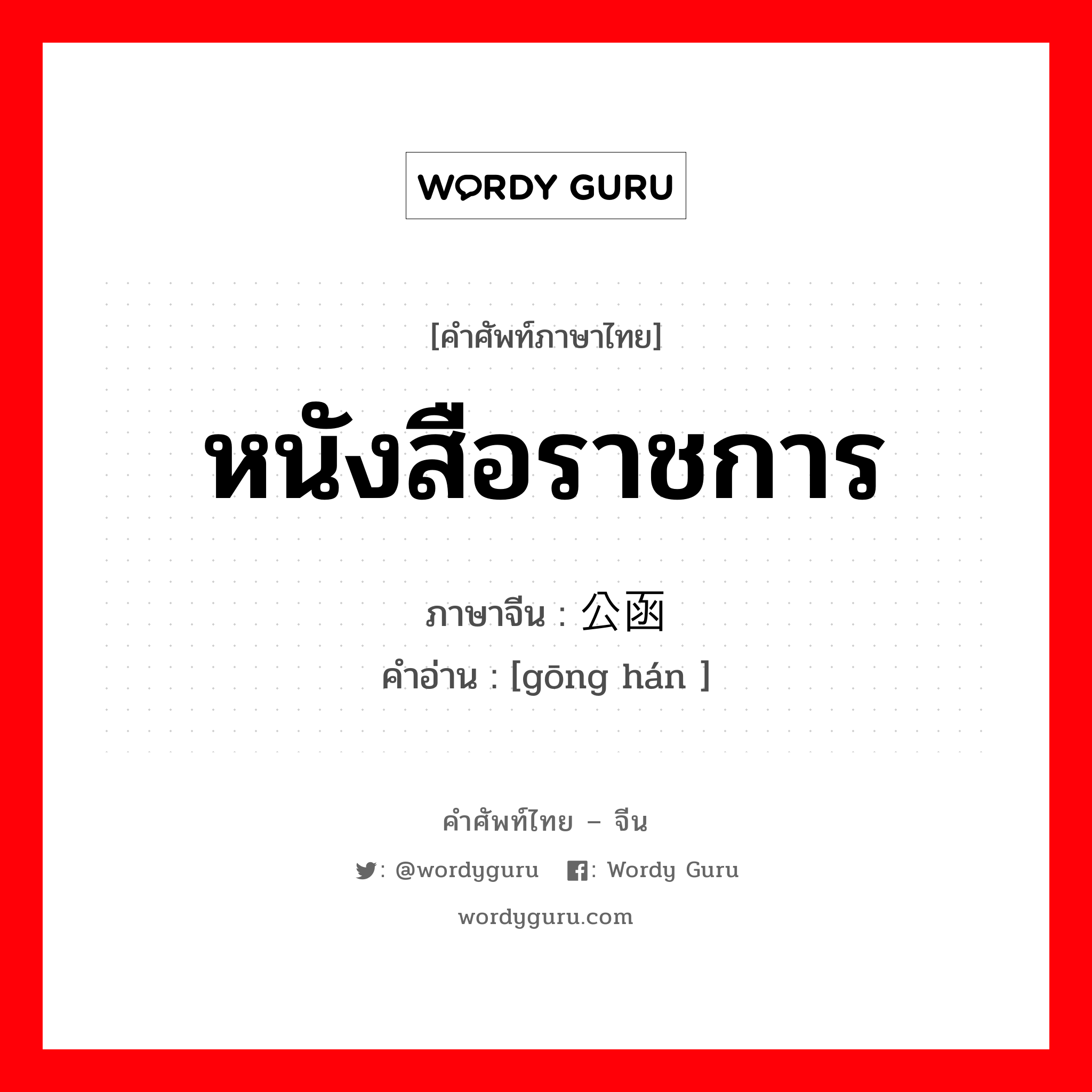 หนังสือราชการ ภาษาจีนคืออะไร, คำศัพท์ภาษาไทย - จีน หนังสือราชการ ภาษาจีน 公函 คำอ่าน [gōng hán ]