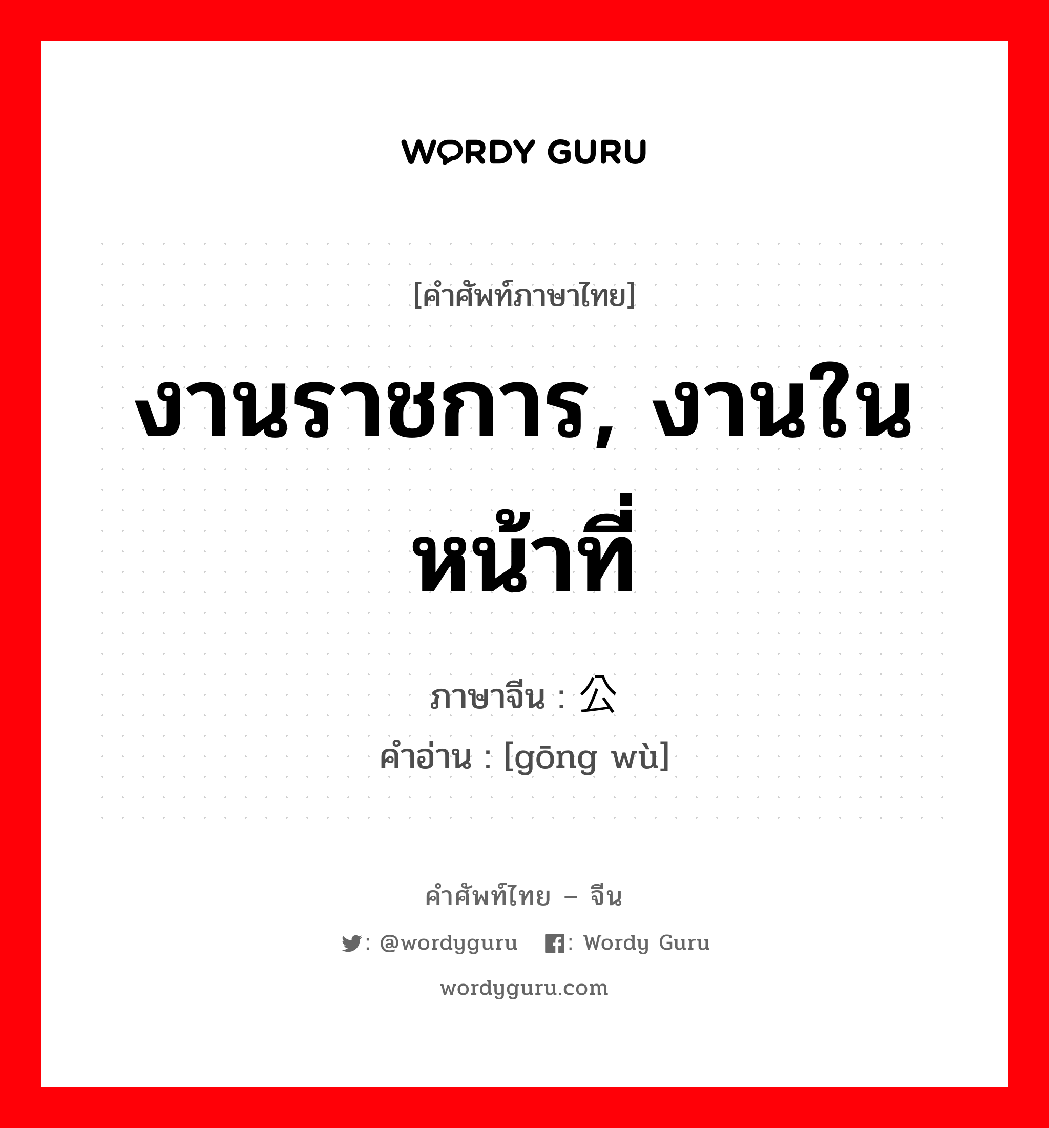 งานราชการ, งานในหน้าที่ ภาษาจีนคืออะไร, คำศัพท์ภาษาไทย - จีน งานราชการ, งานในหน้าที่ ภาษาจีน 公务 คำอ่าน [gōng wù]