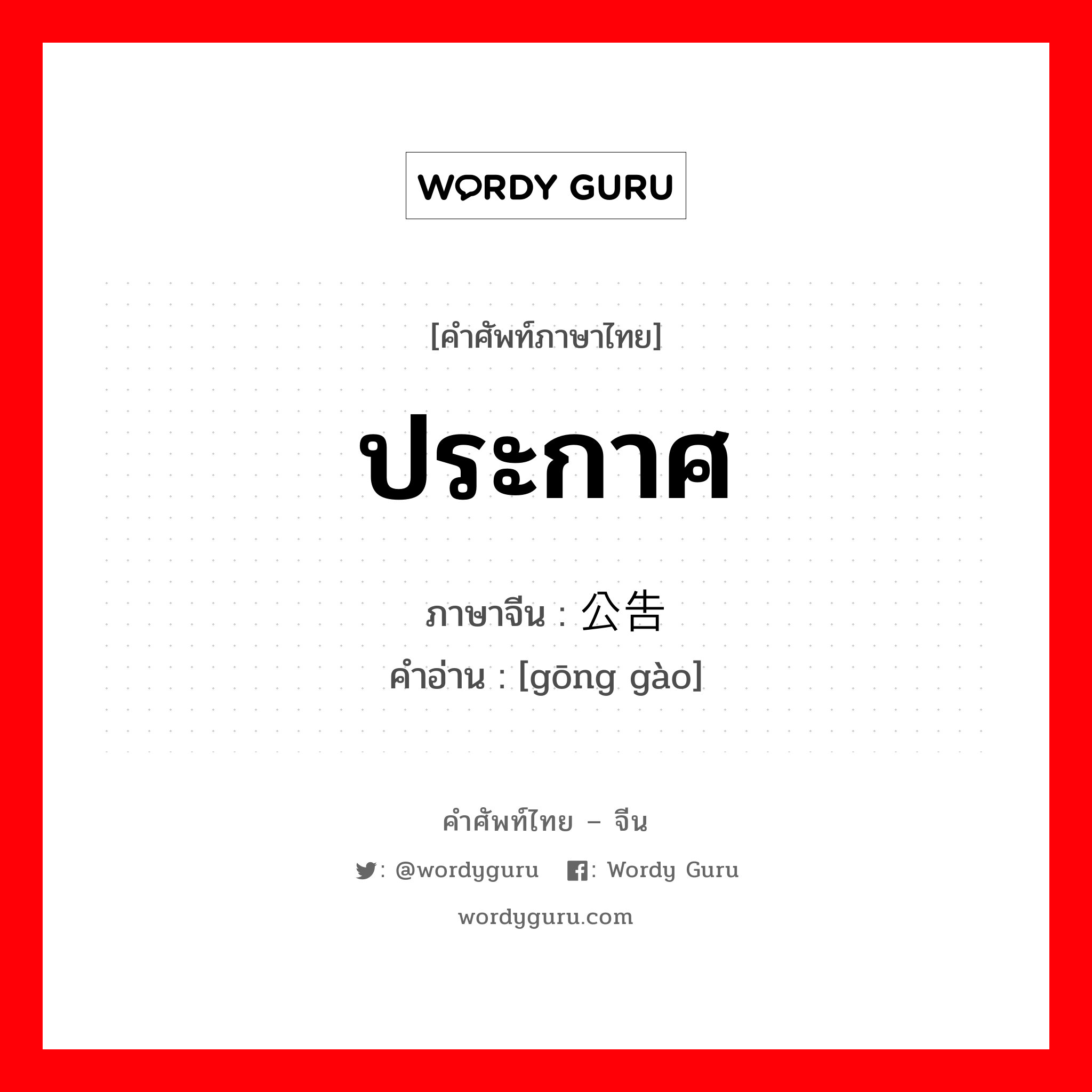 ประกาศ ภาษาจีนคืออะไร, คำศัพท์ภาษาไทย - จีน ประกาศ ภาษาจีน 公告 คำอ่าน [gōng gào]