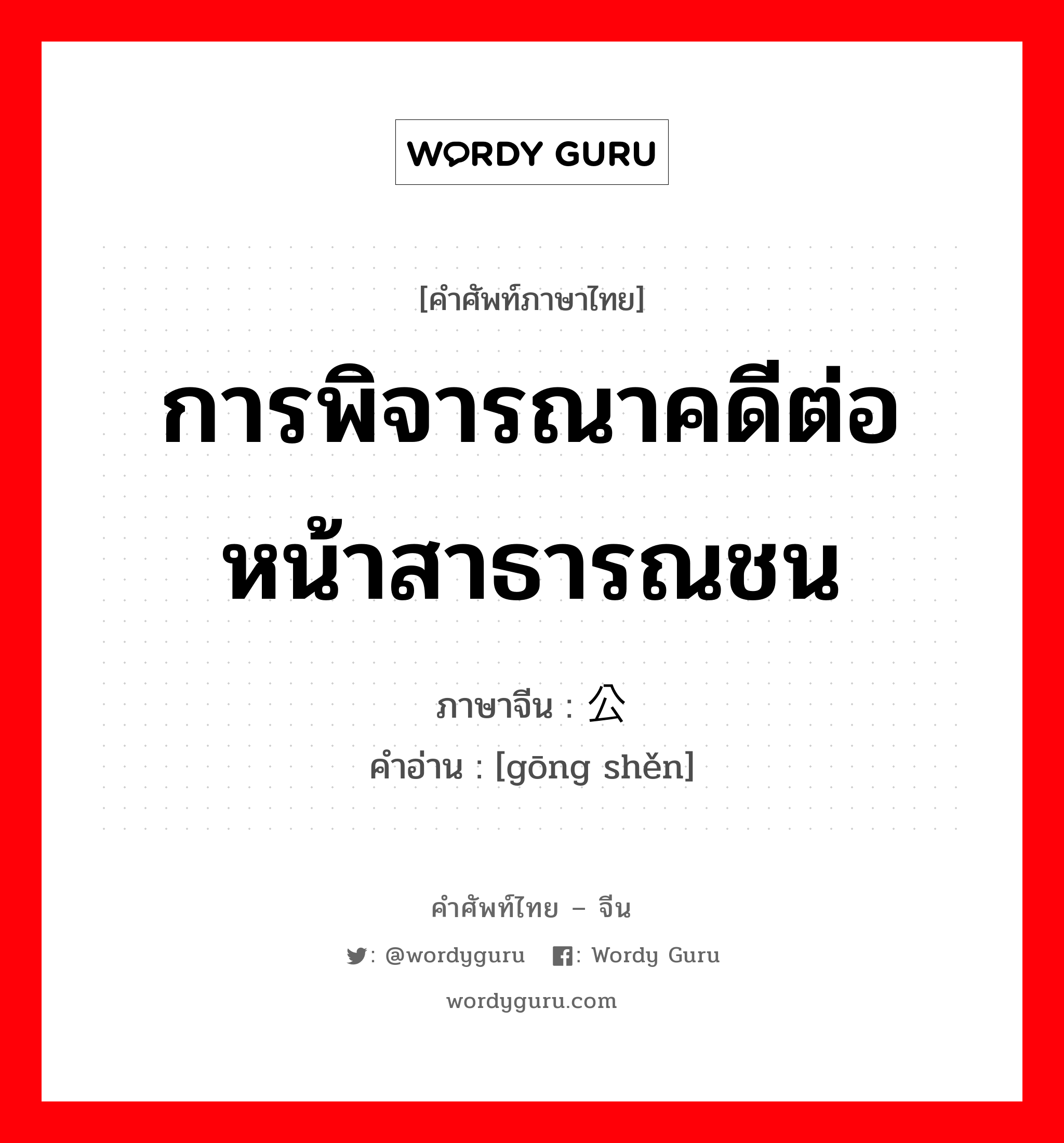 การพิจารณาคดีต่อหน้าสาธารณชน ภาษาจีนคืออะไร, คำศัพท์ภาษาไทย - จีน การพิจารณาคดีต่อหน้าสาธารณชน ภาษาจีน 公审 คำอ่าน [gōng shěn]