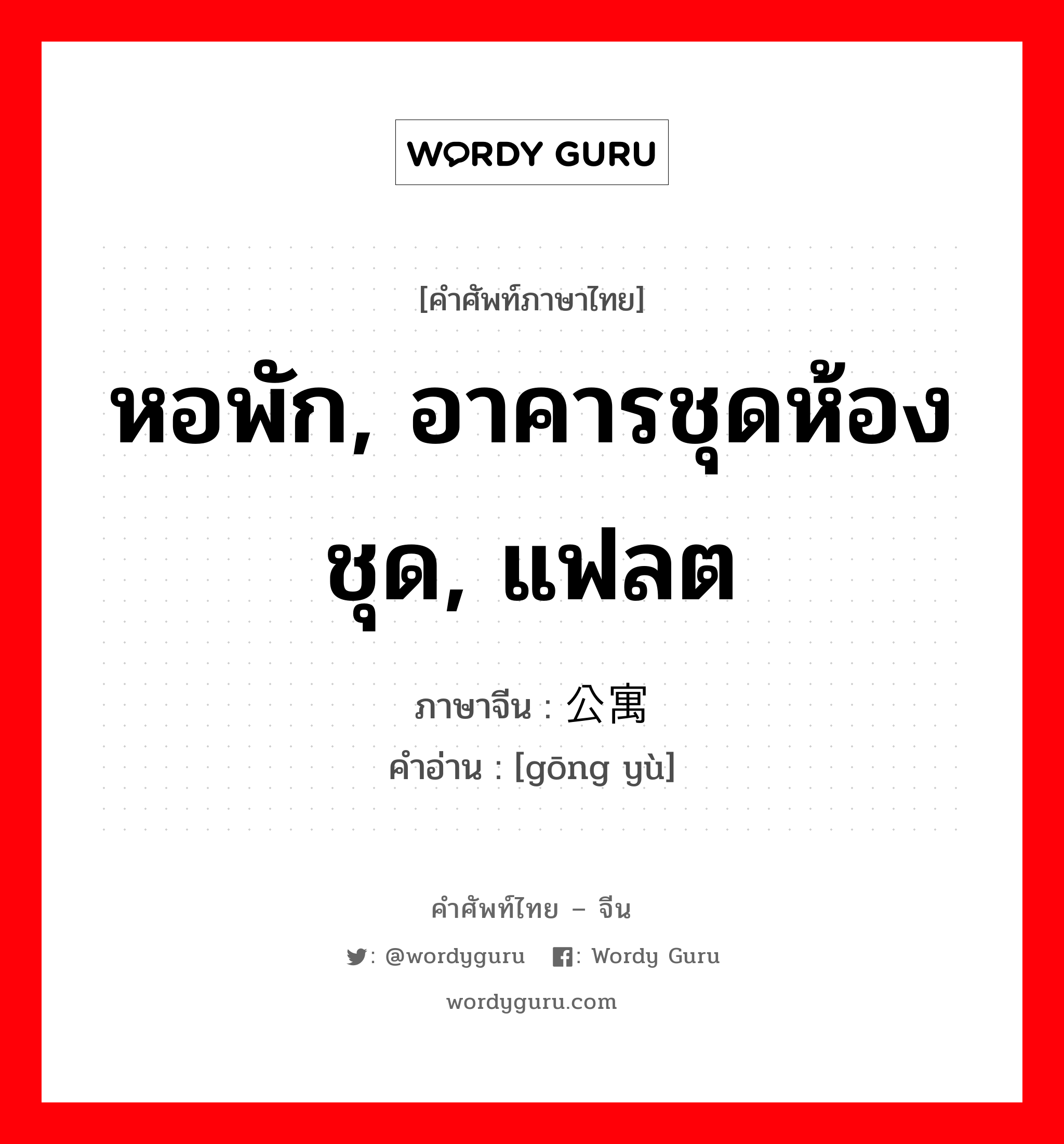 หอพัก, อาคารชุดห้องชุด, แฟลต ภาษาจีนคืออะไร, คำศัพท์ภาษาไทย - จีน หอพัก, อาคารชุดห้องชุด, แฟลต ภาษาจีน 公寓 คำอ่าน [gōng yù]