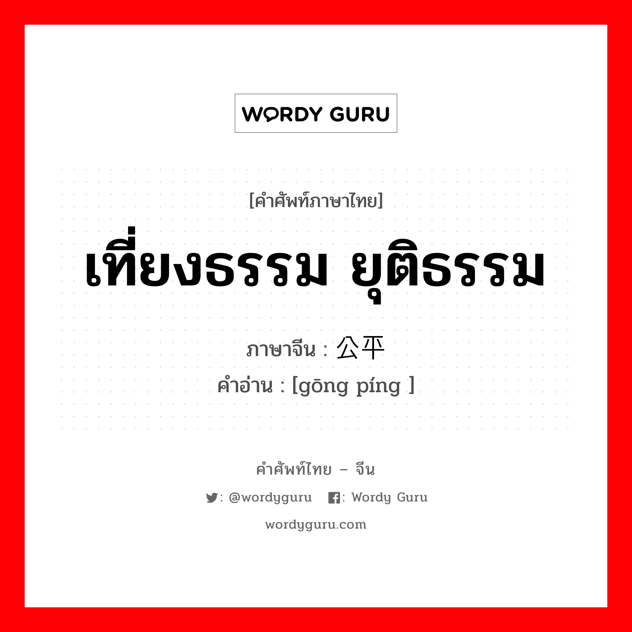 เที่ยงธรรม ยุติธรรม ภาษาจีนคืออะไร, คำศัพท์ภาษาไทย - จีน เที่ยงธรรม ยุติธรรม ภาษาจีน 公平 คำอ่าน [gōng píng ]