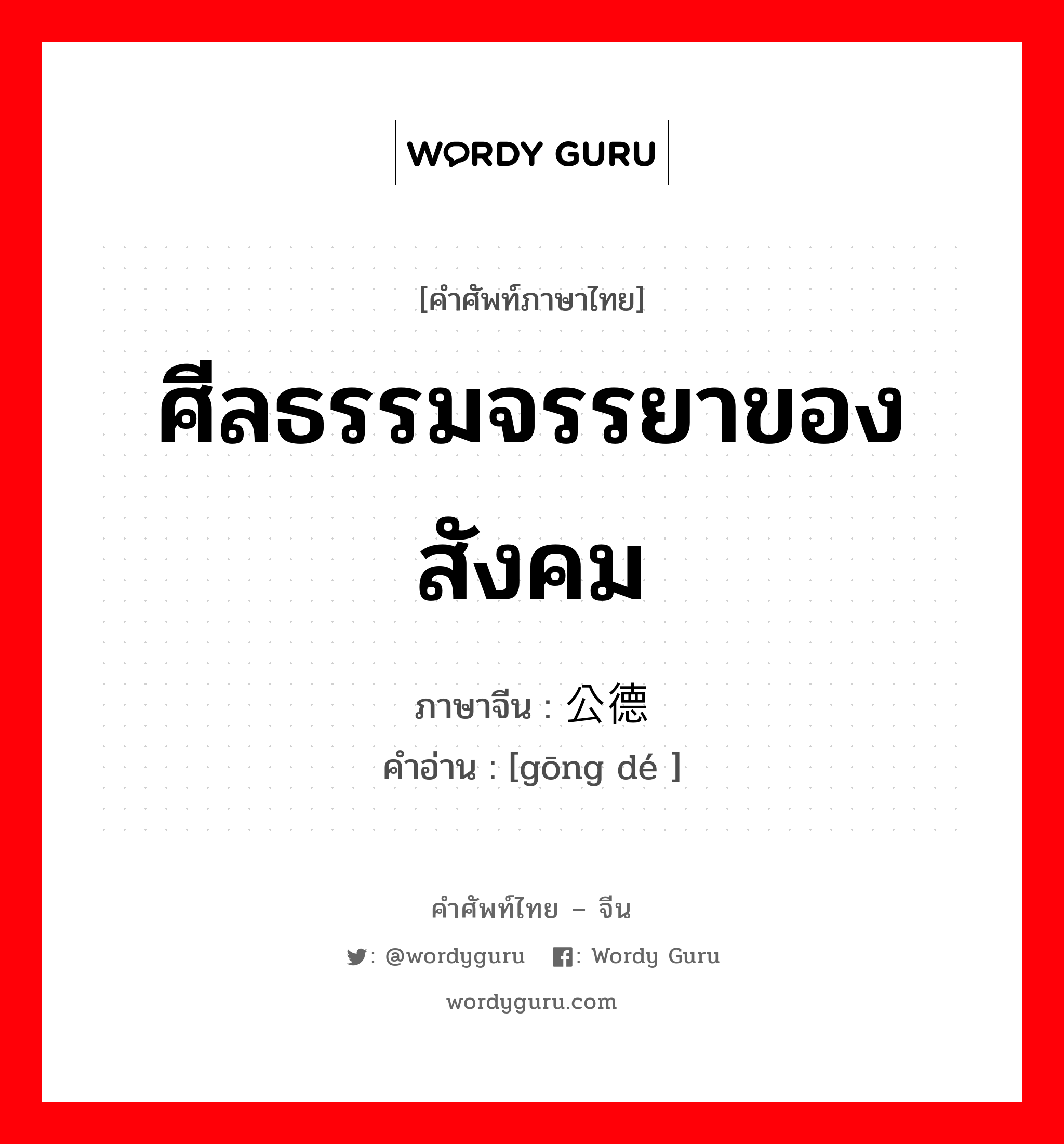 ศีลธรรมจรรยาของสังคม ภาษาจีนคืออะไร, คำศัพท์ภาษาไทย - จีน ศีลธรรมจรรยาของสังคม ภาษาจีน 公德 คำอ่าน [gōng dé ]