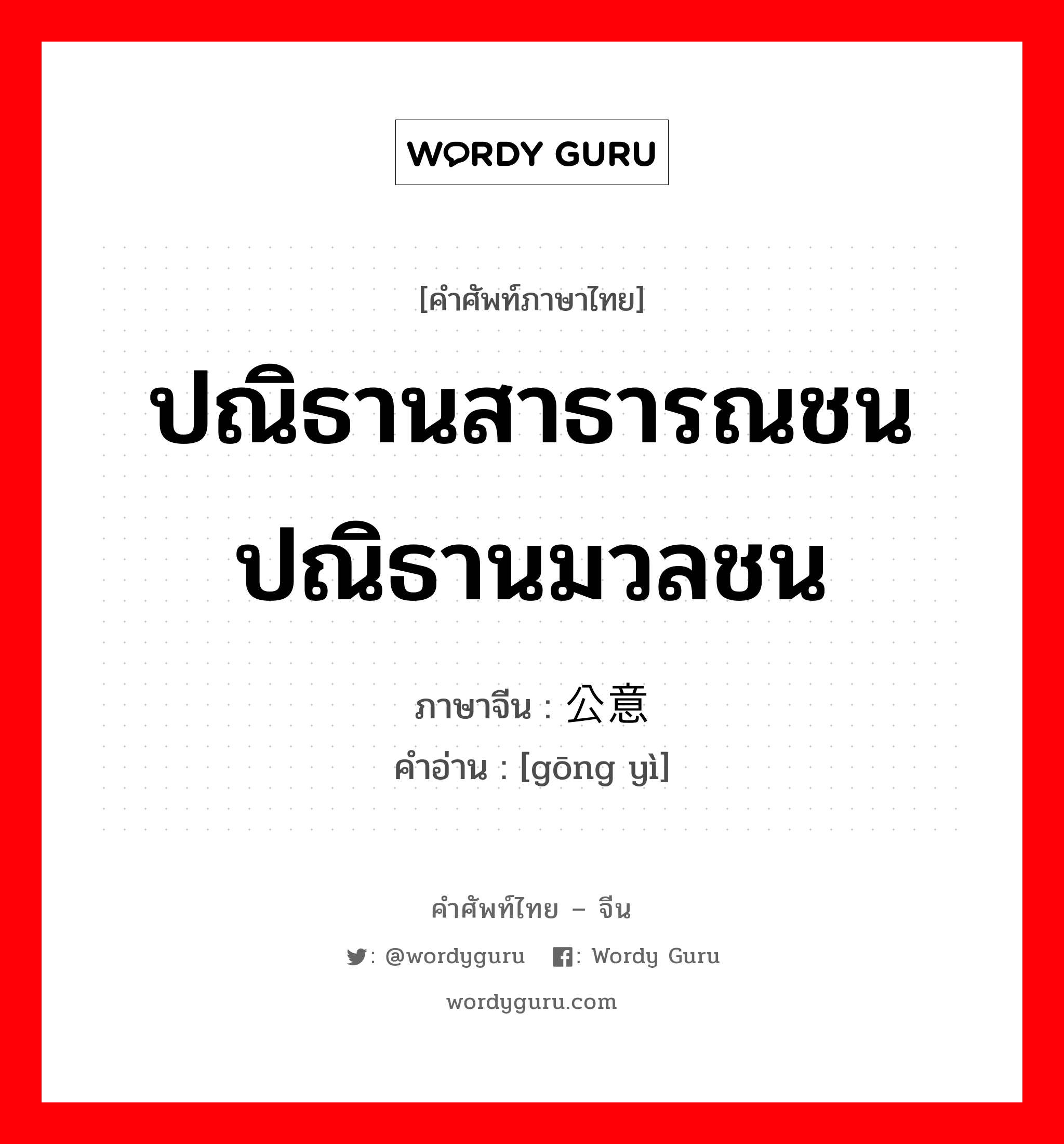 ปณิธานสาธารณชน ปณิธานมวลชน ภาษาจีนคืออะไร, คำศัพท์ภาษาไทย - จีน ปณิธานสาธารณชน ปณิธานมวลชน ภาษาจีน 公意 คำอ่าน [gōng yì]