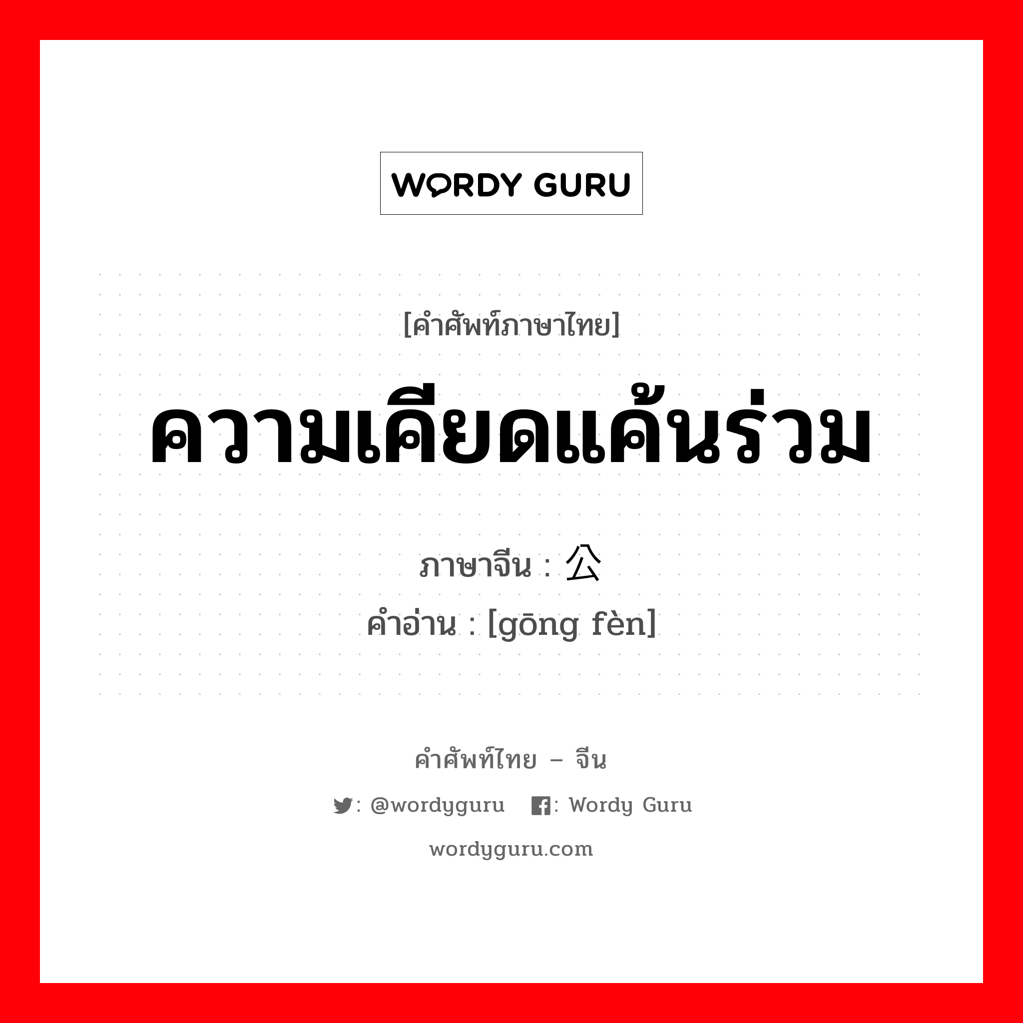 ความเคียดแค้นร่วม ภาษาจีนคืออะไร, คำศัพท์ภาษาไทย - จีน ความเคียดแค้นร่วม ภาษาจีน 公愤 คำอ่าน [gōng fèn]