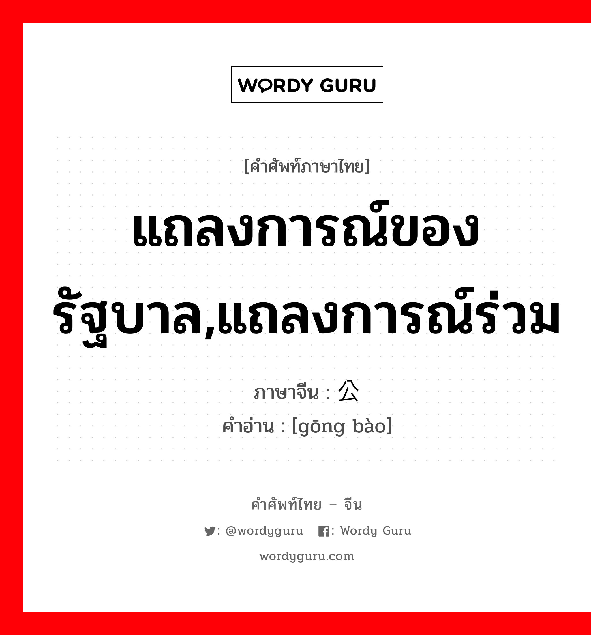 แถลงการณ์ของรัฐบาล,แถลงการณ์ร่วม ภาษาจีนคืออะไร, คำศัพท์ภาษาไทย - จีน แถลงการณ์ของรัฐบาล,แถลงการณ์ร่วม ภาษาจีน 公报 คำอ่าน [gōng bào]