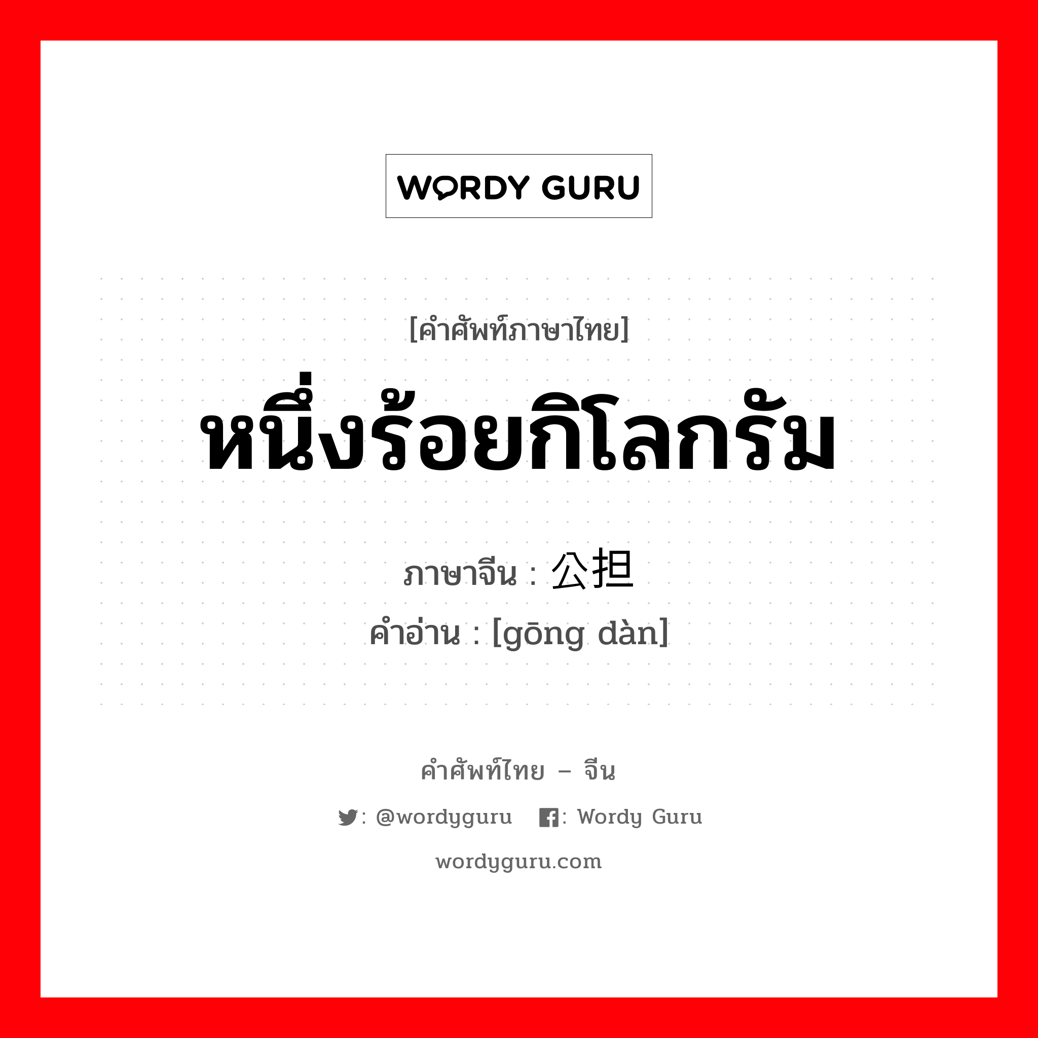 หนึ่งร้อยกิโลกรัม ภาษาจีนคืออะไร, คำศัพท์ภาษาไทย - จีน หนึ่งร้อยกิโลกรัม ภาษาจีน 公担 คำอ่าน [gōng dàn]