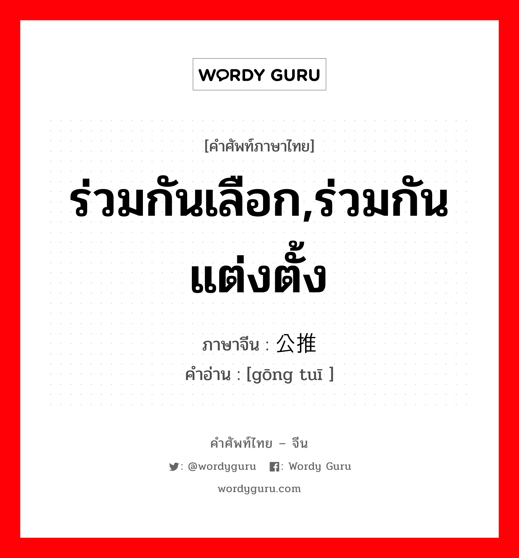 ร่วมกันเลือก,ร่วมกันแต่งตั้ง ภาษาจีนคืออะไร, คำศัพท์ภาษาไทย - จีน ร่วมกันเลือก,ร่วมกันแต่งตั้ง ภาษาจีน 公推 คำอ่าน [gōng tuī ]