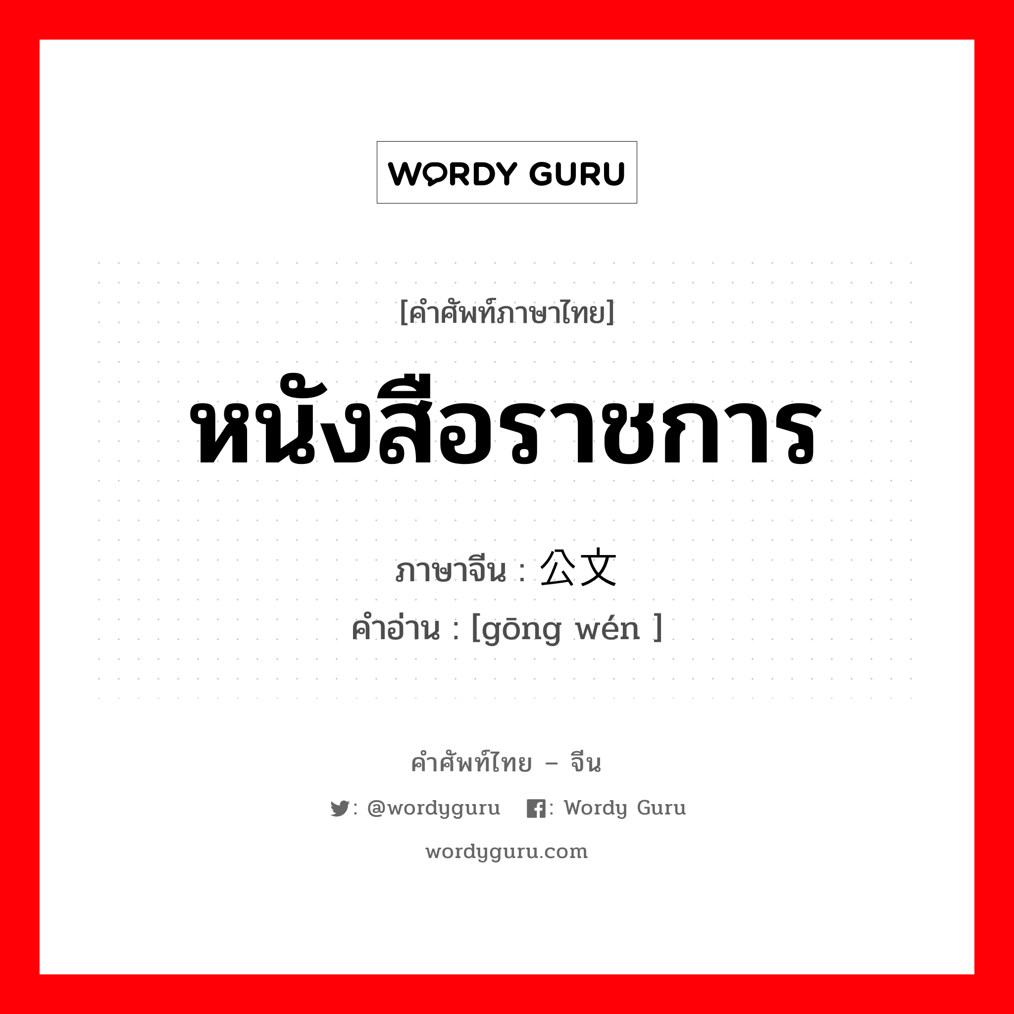 หนังสือราชการ ภาษาจีนคืออะไร, คำศัพท์ภาษาไทย - จีน หนังสือราชการ ภาษาจีน 公文 คำอ่าน [gōng wén ]