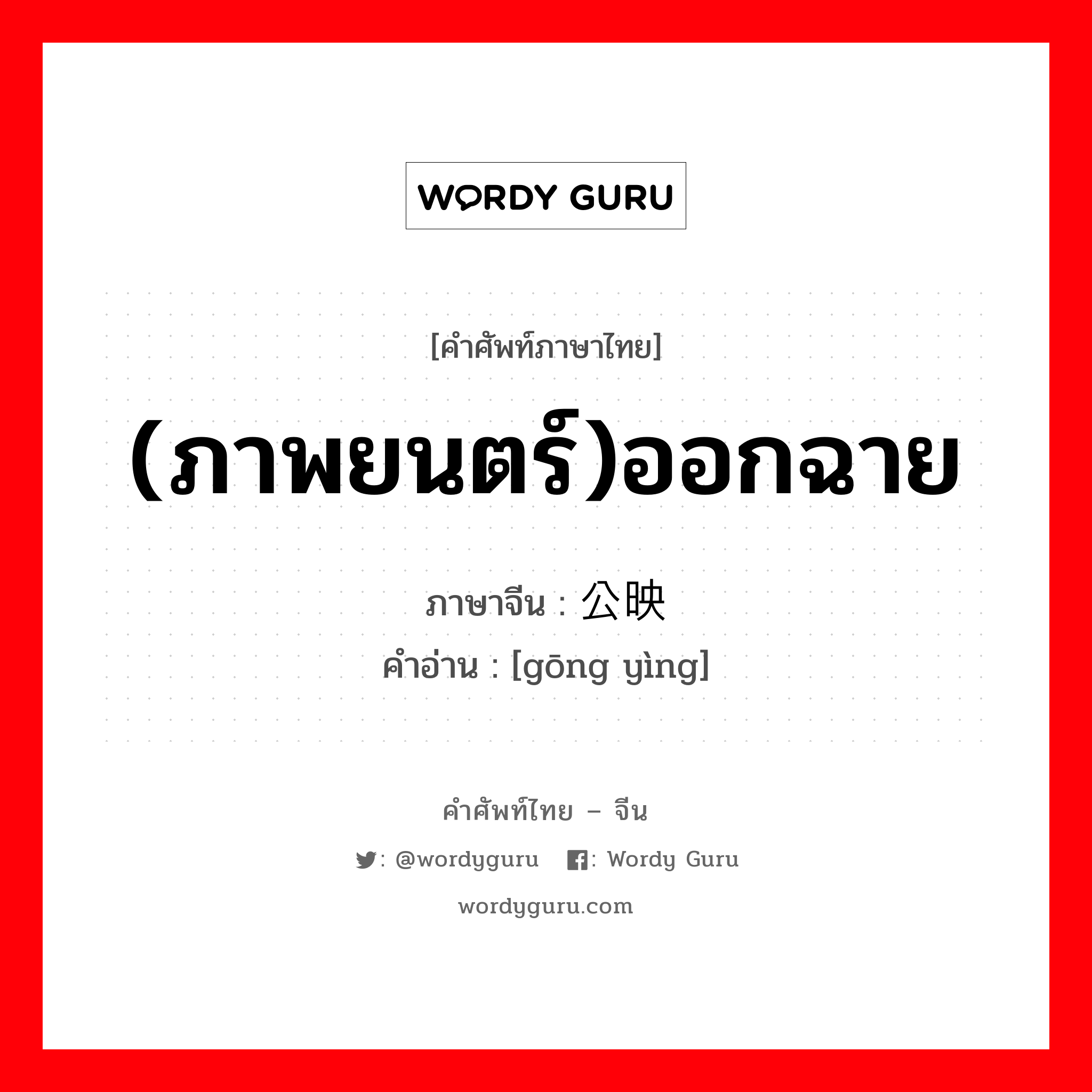 (ภาพยนตร์)ออกฉาย ภาษาจีนคืออะไร, คำศัพท์ภาษาไทย - จีน (ภาพยนตร์)ออกฉาย ภาษาจีน 公映 คำอ่าน [gōng yìng]