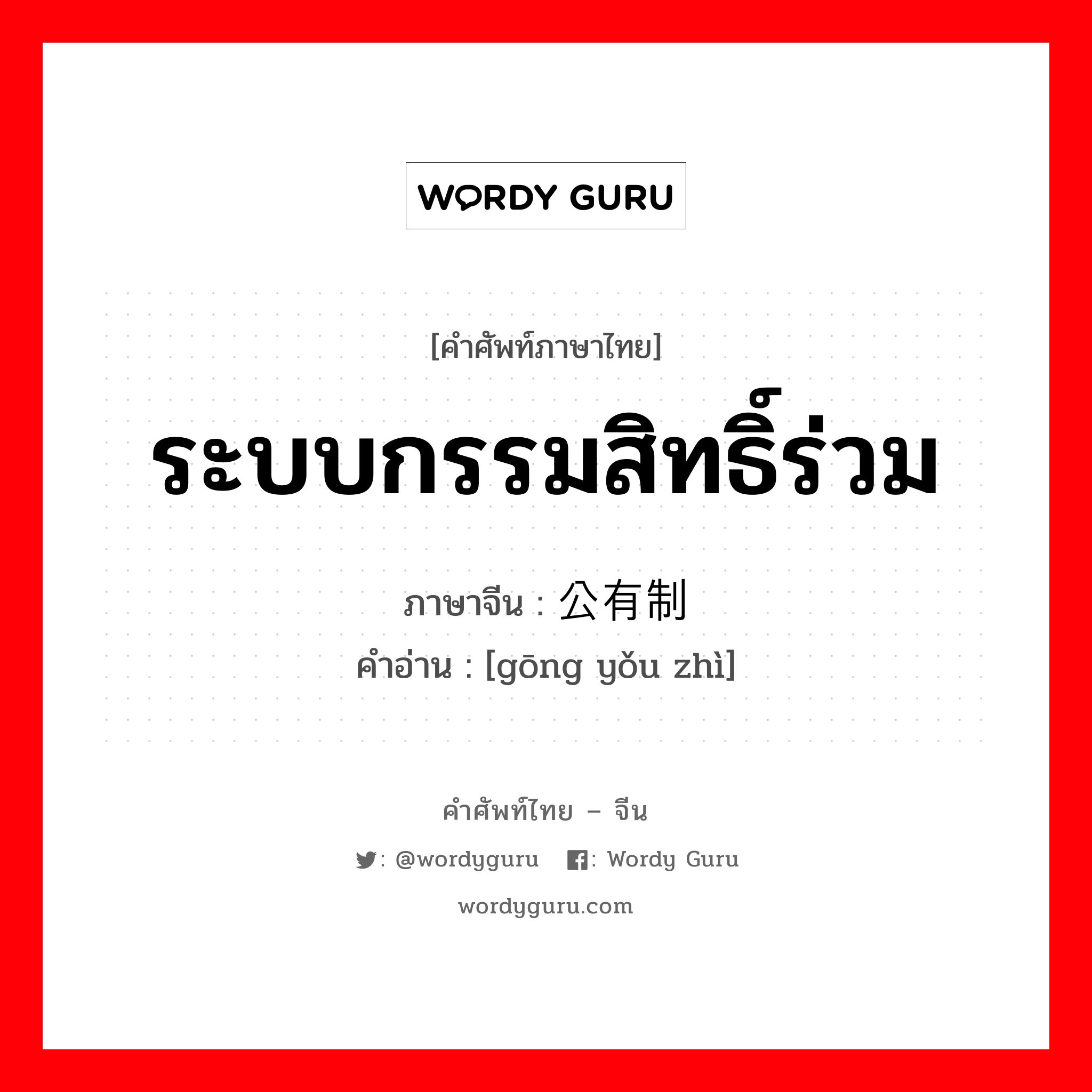 ระบบกรรมสิทธิ์ร่วม ภาษาจีนคืออะไร, คำศัพท์ภาษาไทย - จีน ระบบกรรมสิทธิ์ร่วม ภาษาจีน 公有制 คำอ่าน [gōng yǒu zhì]