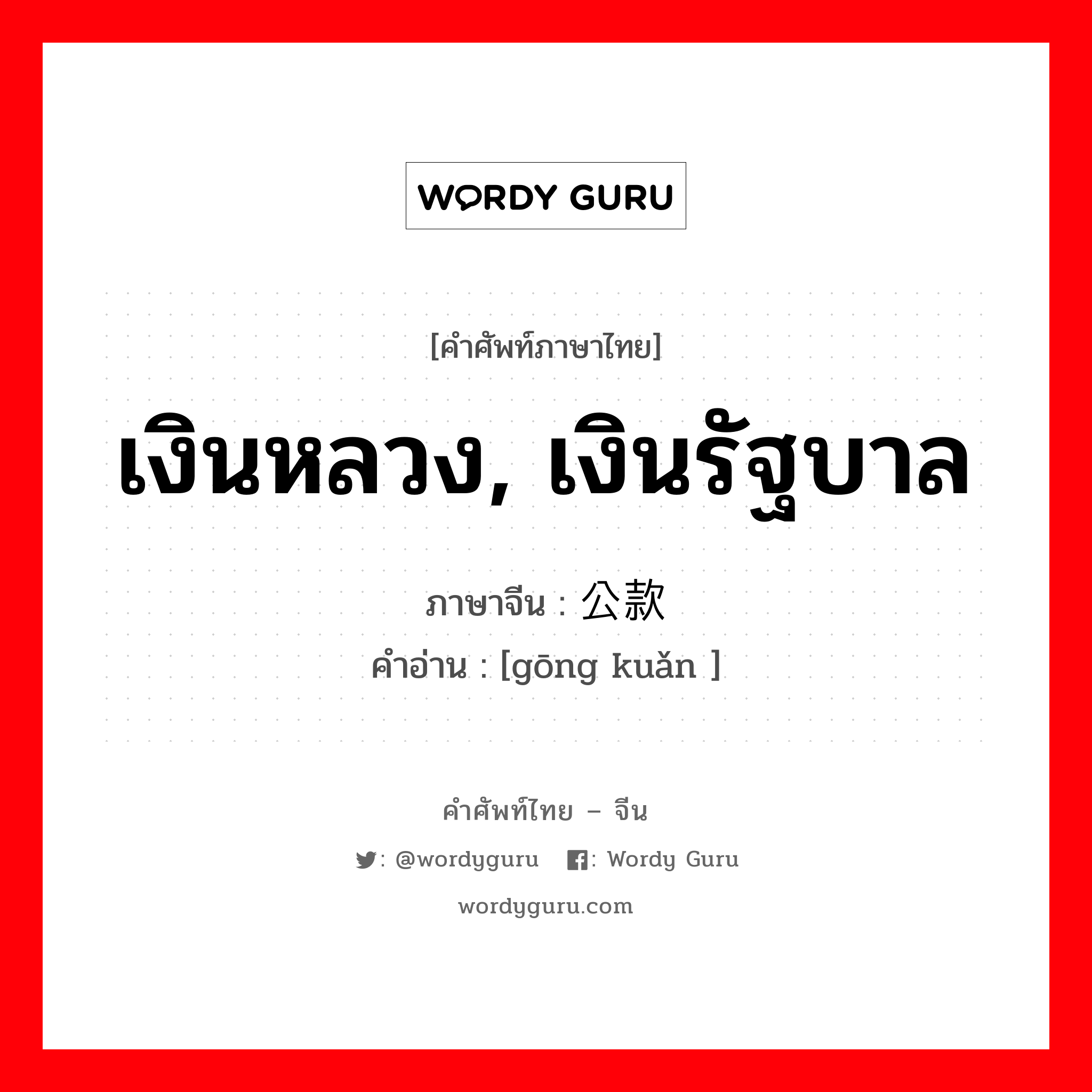 เงินหลวง, เงินรัฐบาล ภาษาจีนคืออะไร, คำศัพท์ภาษาไทย - จีน เงินหลวง, เงินรัฐบาล ภาษาจีน 公款 คำอ่าน [gōng kuǎn ]